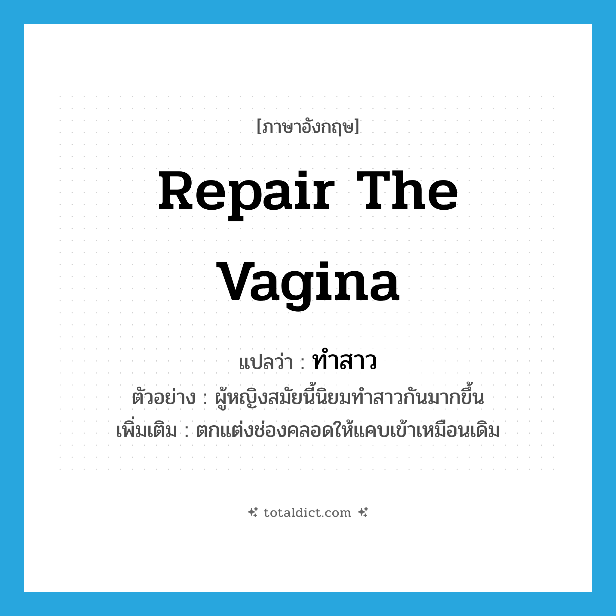 repair the vagina แปลว่า?, คำศัพท์ภาษาอังกฤษ repair the vagina แปลว่า ทำสาว ประเภท V ตัวอย่าง ผู้หญิงสมัยนี้นิยมทำสาวกันมากขึ้น เพิ่มเติม ตกแต่งช่องคลอดให้แคบเข้าเหมือนเดิม หมวด V