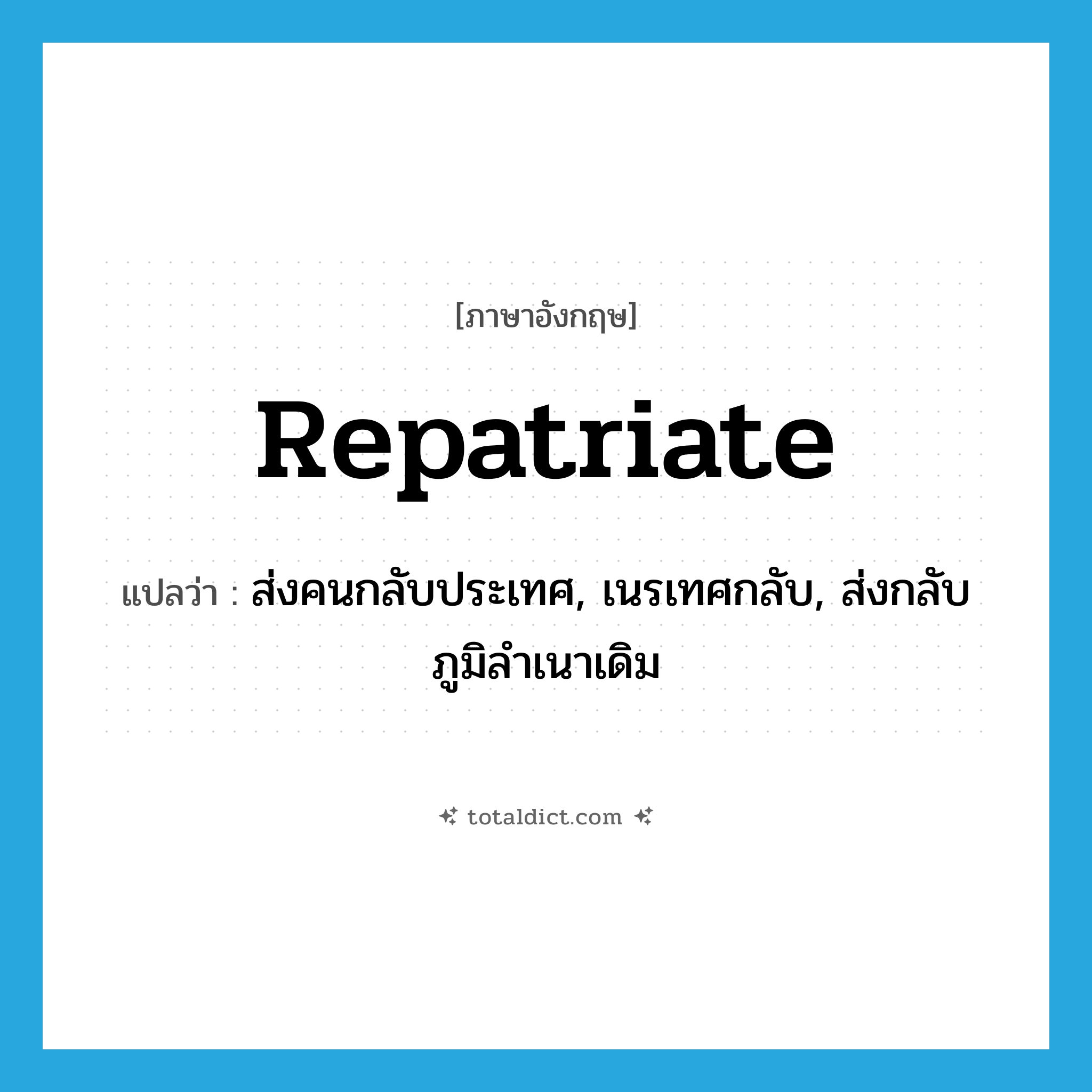repatriate แปลว่า?, คำศัพท์ภาษาอังกฤษ repatriate แปลว่า ส่งคนกลับประเทศ, เนรเทศกลับ, ส่งกลับภูมิลำเนาเดิม ประเภท VT หมวด VT