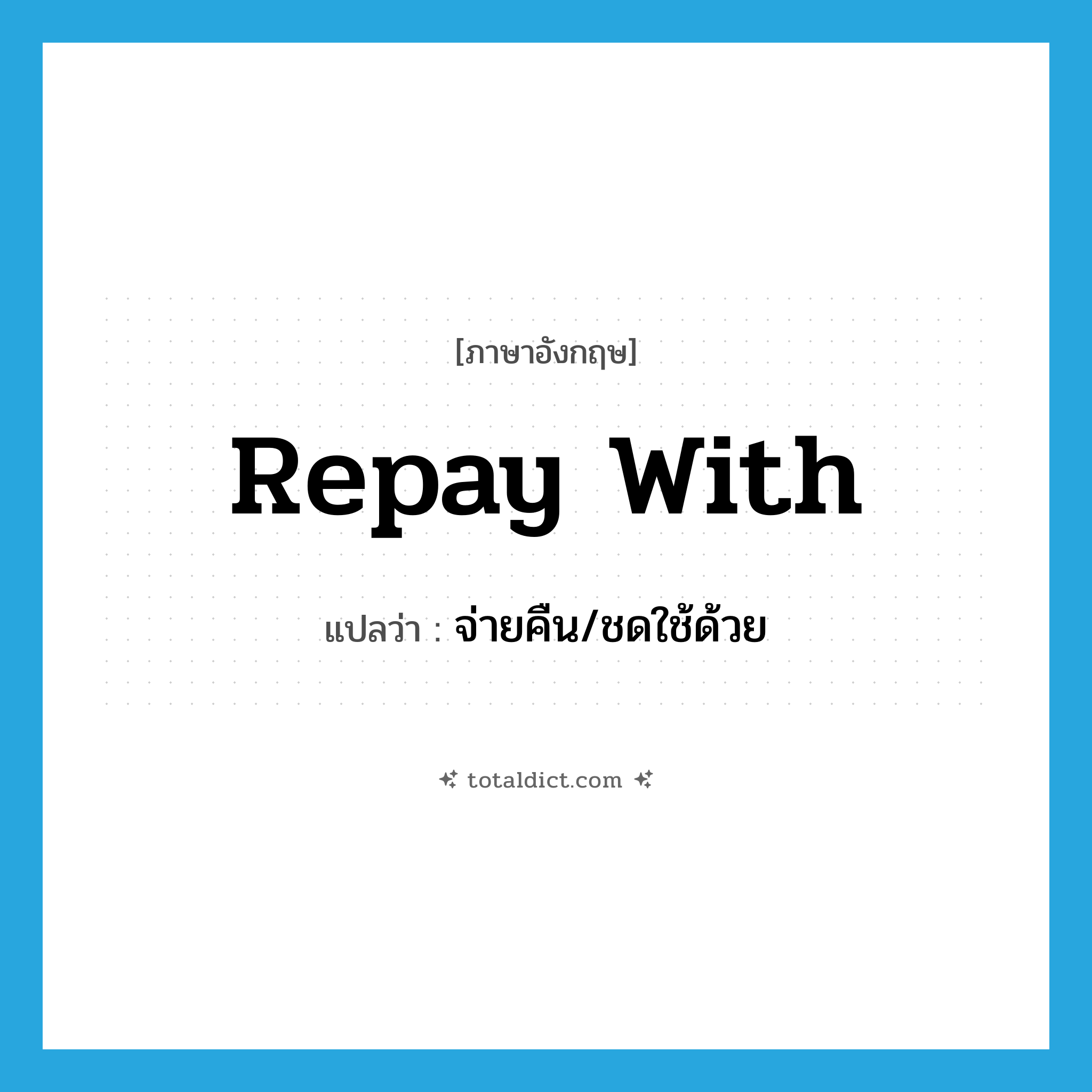 repay with แปลว่า?, คำศัพท์ภาษาอังกฤษ repay with แปลว่า จ่ายคืน/ชดใช้ด้วย ประเภท PHRV หมวด PHRV