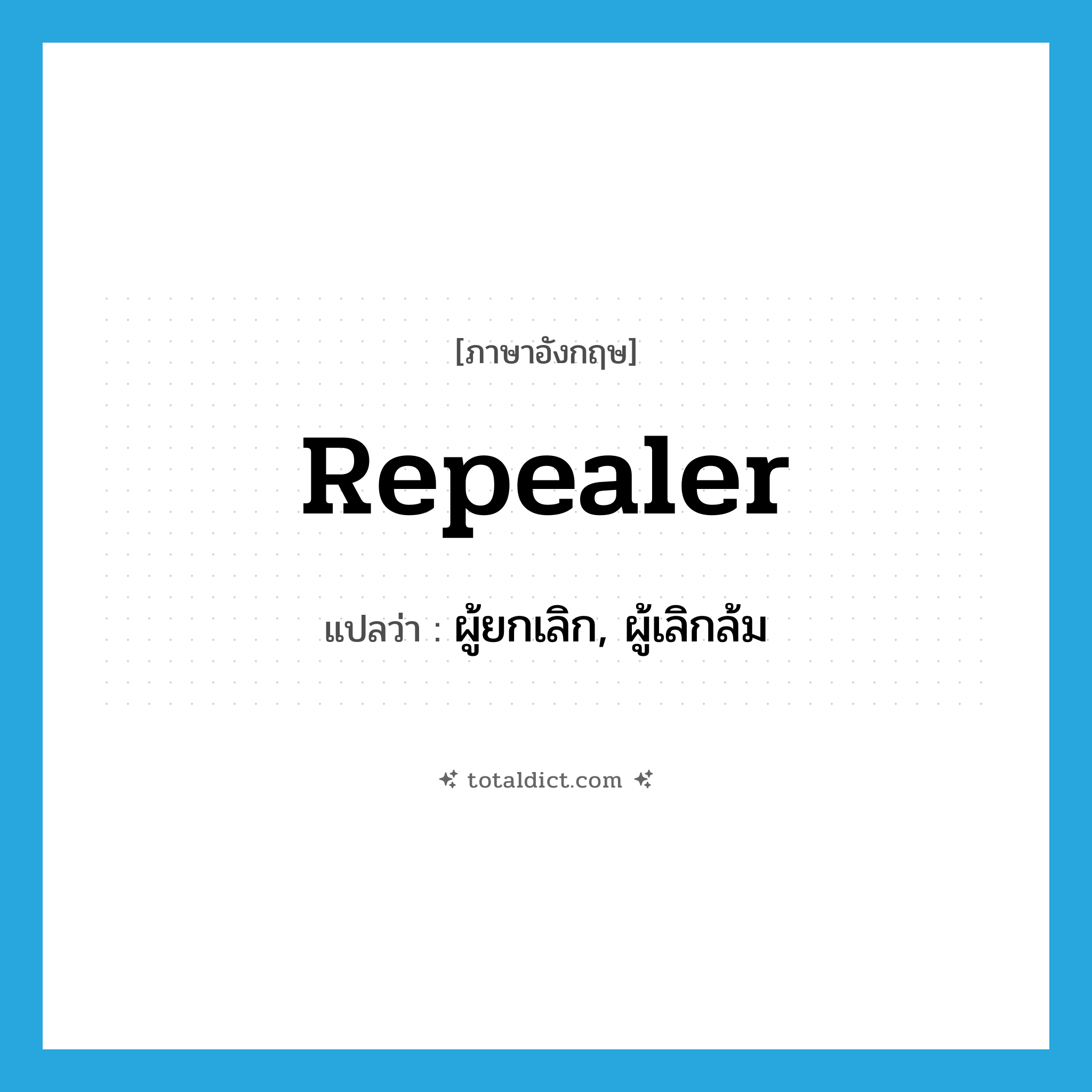 repealer แปลว่า?, คำศัพท์ภาษาอังกฤษ repealer แปลว่า ผู้ยกเลิก, ผู้เลิกล้ม ประเภท N หมวด N