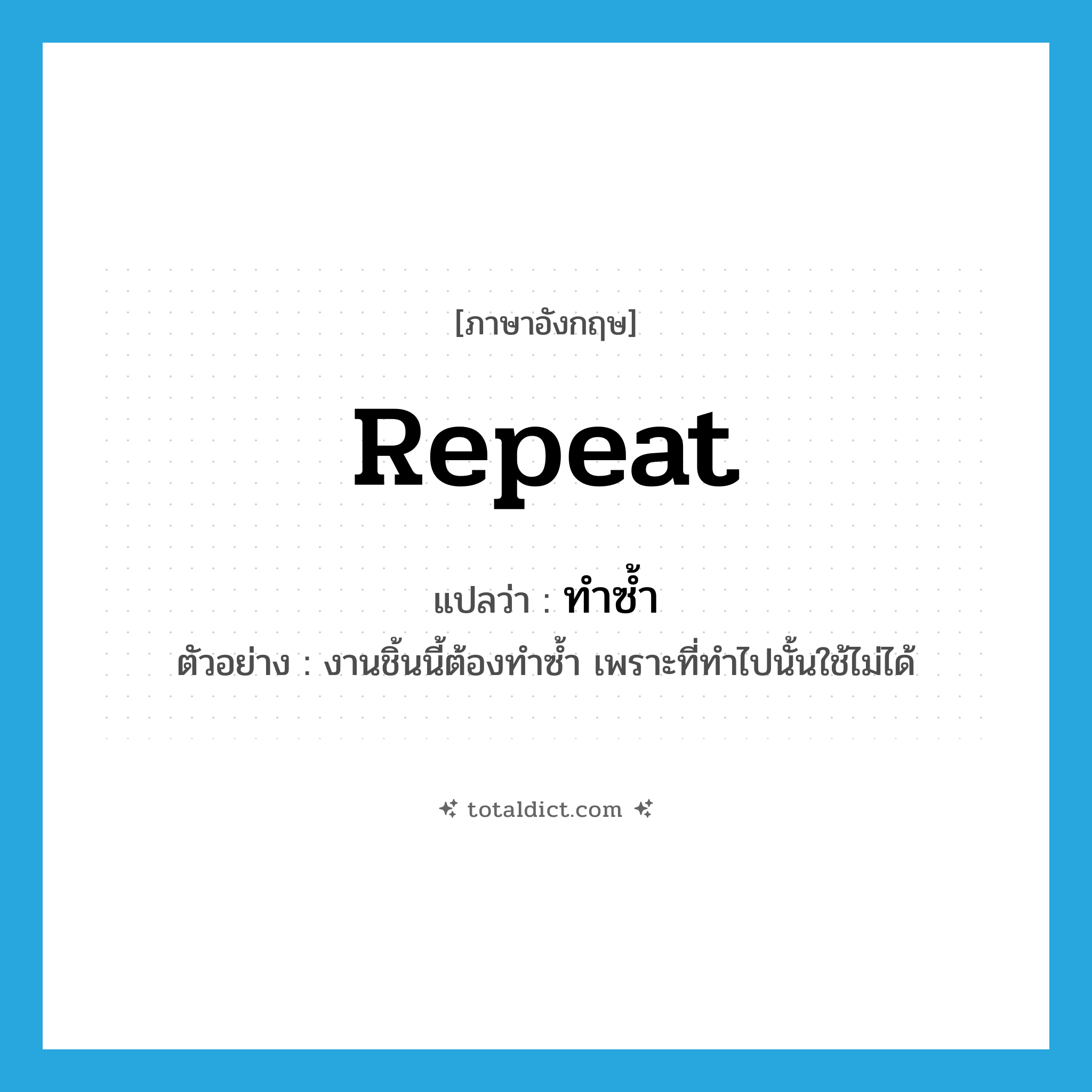 repeat แปลว่า?, คำศัพท์ภาษาอังกฤษ repeat แปลว่า ทำซ้ำ ประเภท V ตัวอย่าง งานชิ้นนี้ต้องทำซ้ำ เพราะที่ทำไปนั้นใช้ไม่ได้ หมวด V