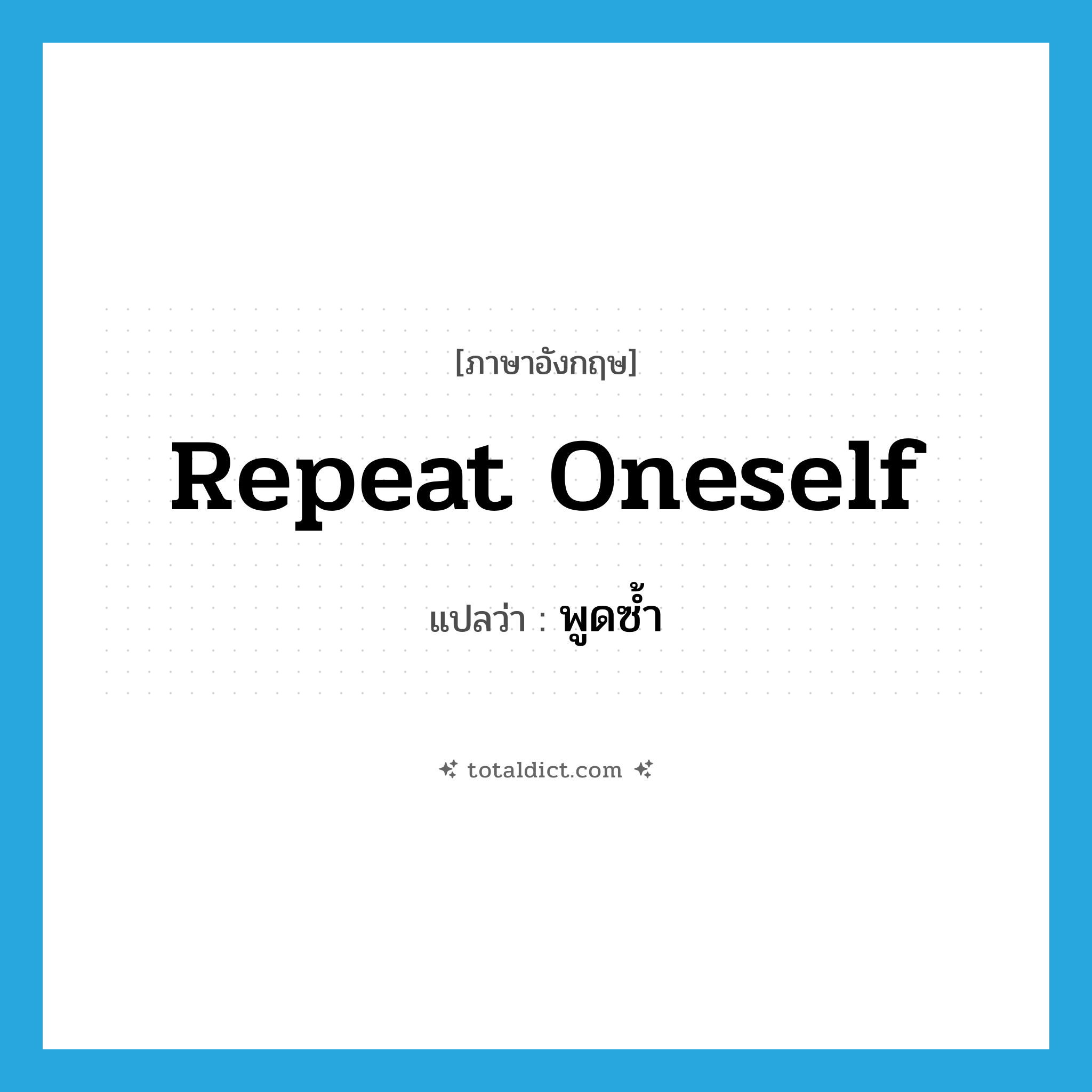 repeat oneself แปลว่า?, คำศัพท์ภาษาอังกฤษ repeat oneself แปลว่า พูดซ้ำ ประเภท PHRV หมวด PHRV