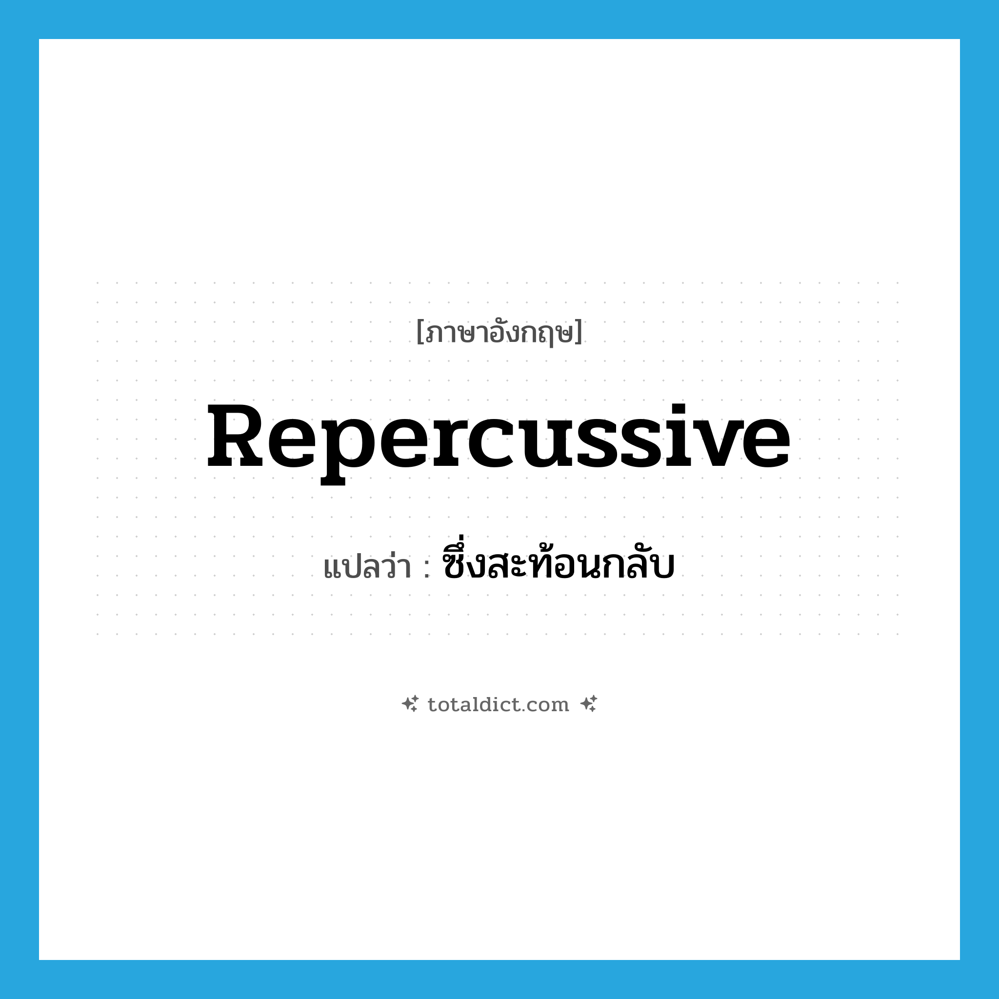 repercussive แปลว่า?, คำศัพท์ภาษาอังกฤษ repercussive แปลว่า ซึ่งสะท้อนกลับ ประเภท ADJ หมวด ADJ