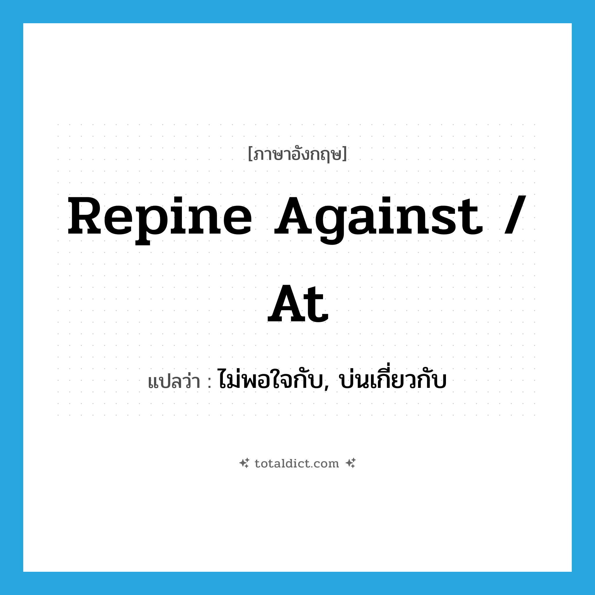 repine against / at แปลว่า?, คำศัพท์ภาษาอังกฤษ repine against / at แปลว่า ไม่พอใจกับ, บ่นเกี่ยวกับ ประเภท PHRV หมวด PHRV
