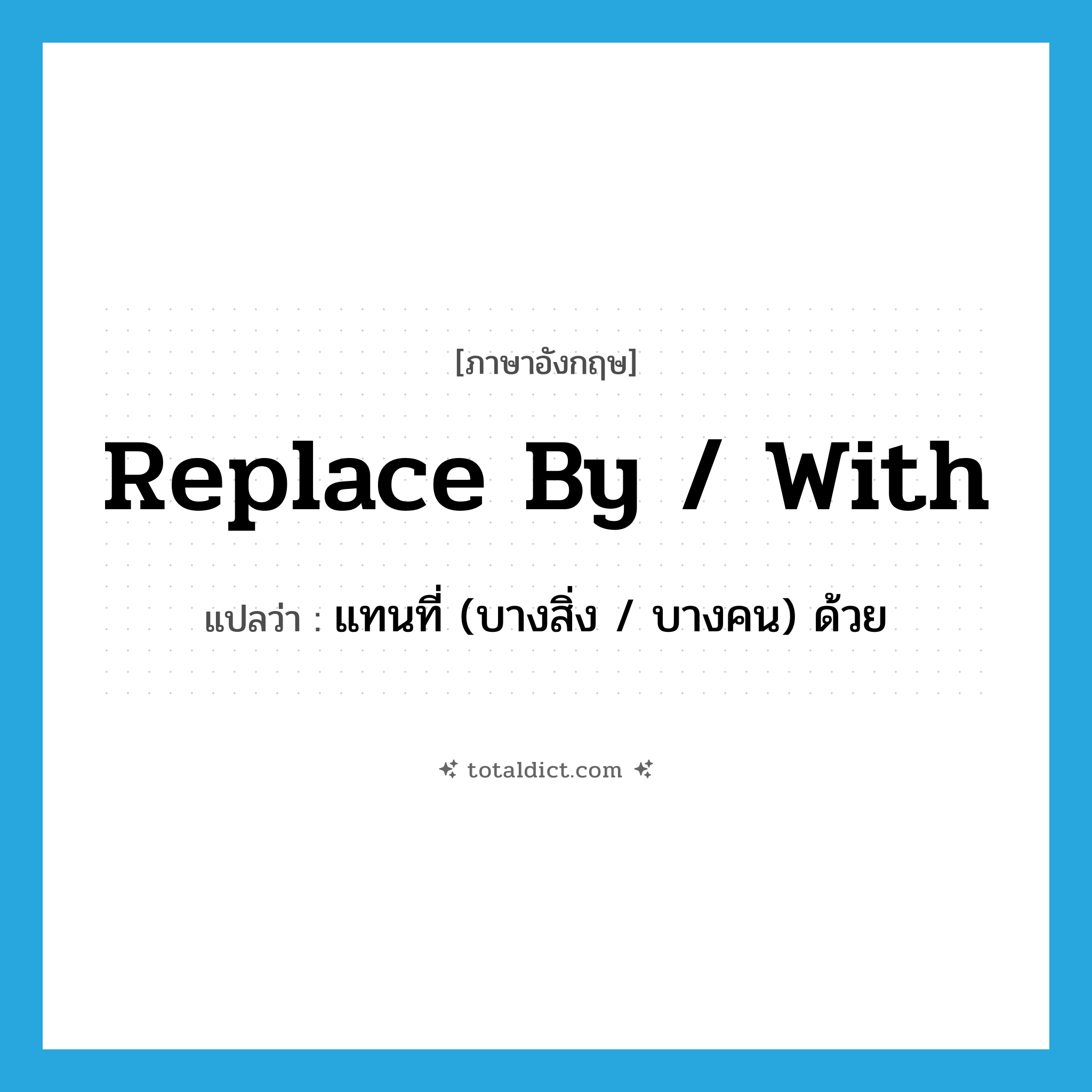 replace by / with แปลว่า?, คำศัพท์ภาษาอังกฤษ replace by / with แปลว่า แทนที่ (บางสิ่ง / บางคน) ด้วย ประเภท PHRV หมวด PHRV