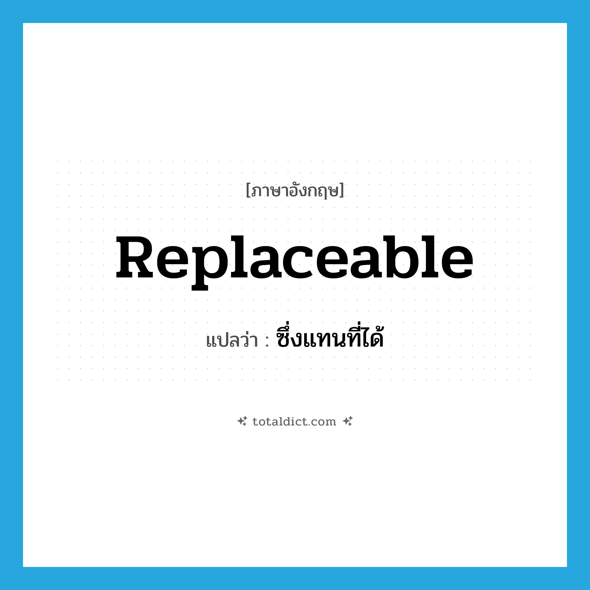 replaceable แปลว่า?, คำศัพท์ภาษาอังกฤษ replaceable แปลว่า ซึ่งแทนที่ได้ ประเภท ADJ หมวด ADJ