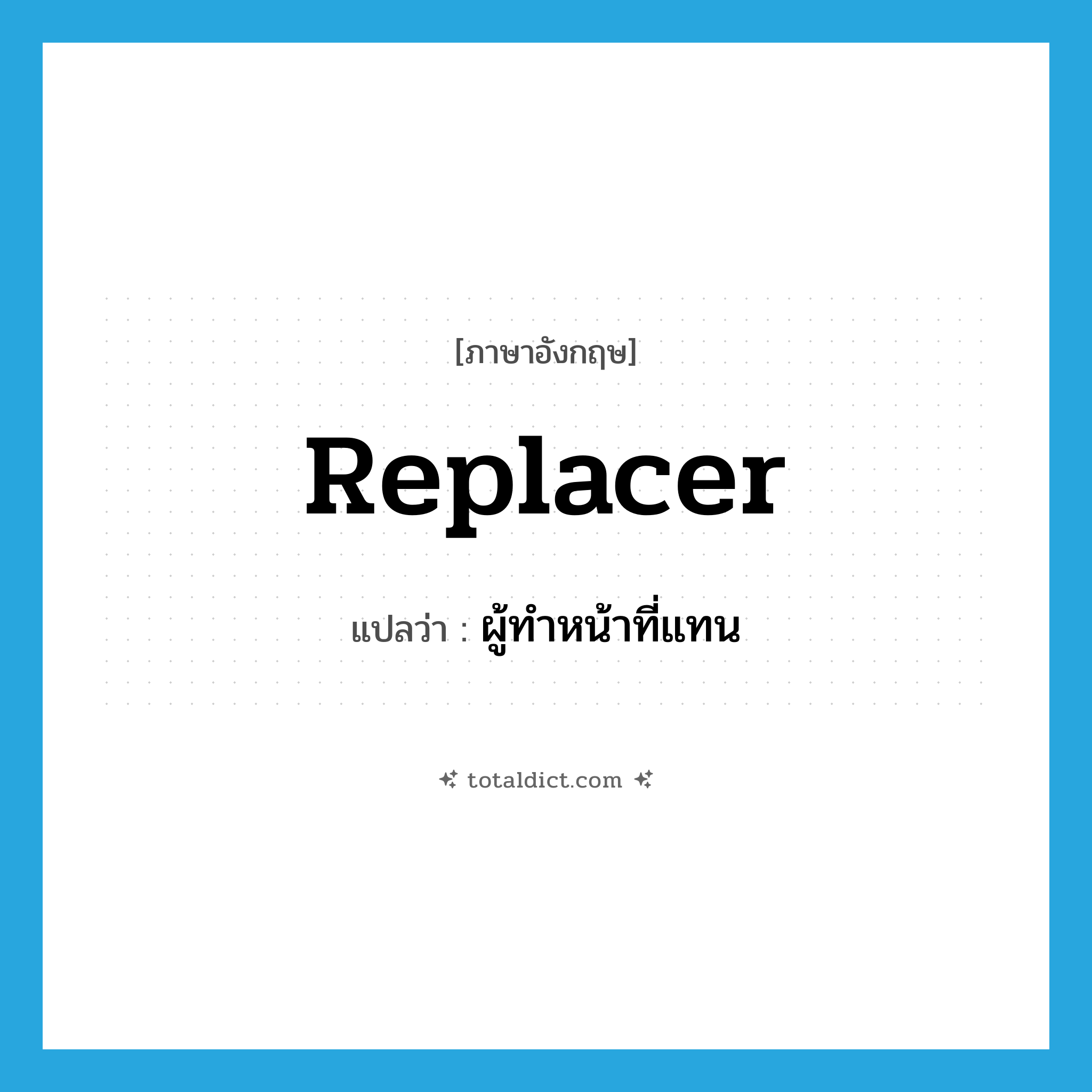 replacer แปลว่า?, คำศัพท์ภาษาอังกฤษ replacer แปลว่า ผู้ทำหน้าที่แทน ประเภท N หมวด N