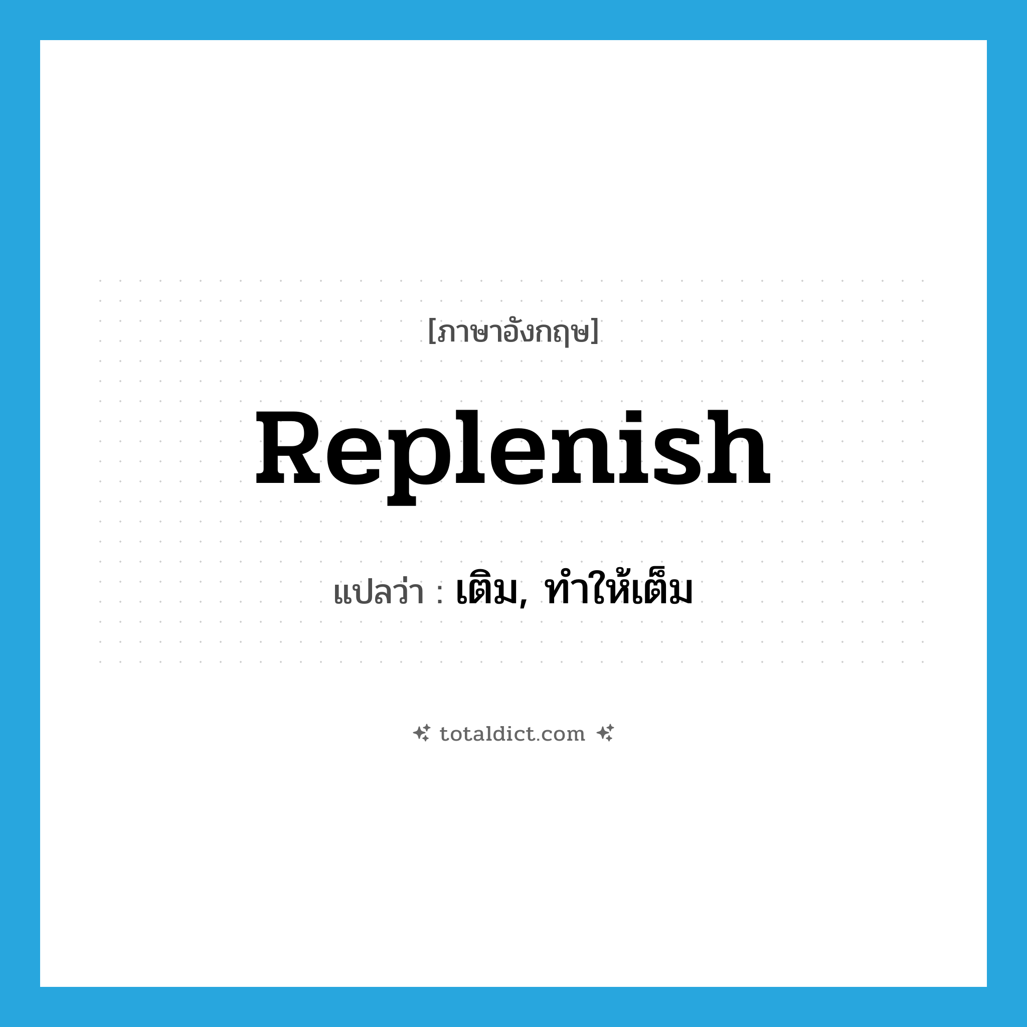 replenish แปลว่า?, คำศัพท์ภาษาอังกฤษ replenish แปลว่า เติม, ทำให้เต็ม ประเภท VT หมวด VT
