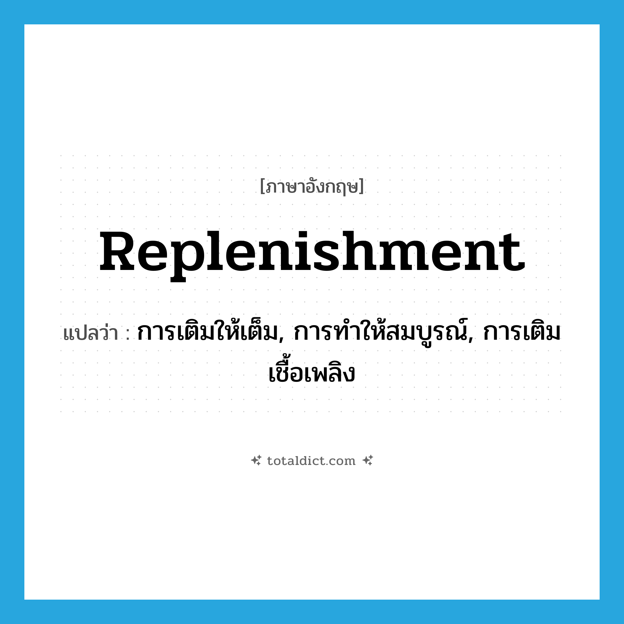 replenishment แปลว่า?, คำศัพท์ภาษาอังกฤษ replenishment แปลว่า การเติมให้เต็ม, การทำให้สมบูรณ์, การเติมเชื้อเพลิง ประเภท N หมวด N