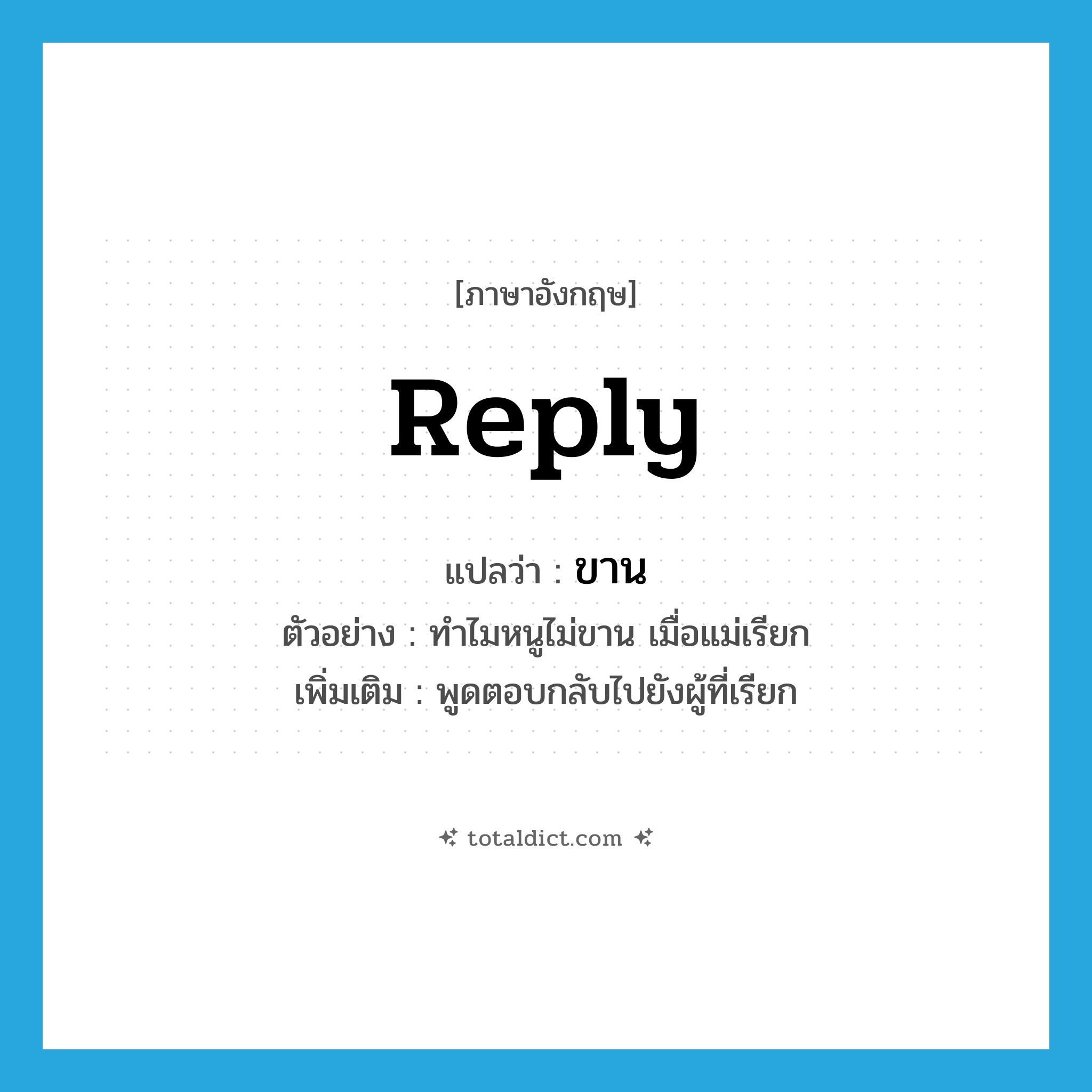 reply แปลว่า?, คำศัพท์ภาษาอังกฤษ reply แปลว่า ขาน ประเภท V ตัวอย่าง ทำไมหนูไม่ขาน เมื่อแม่เรียก เพิ่มเติม พูดตอบกลับไปยังผู้ที่เรียก หมวด V