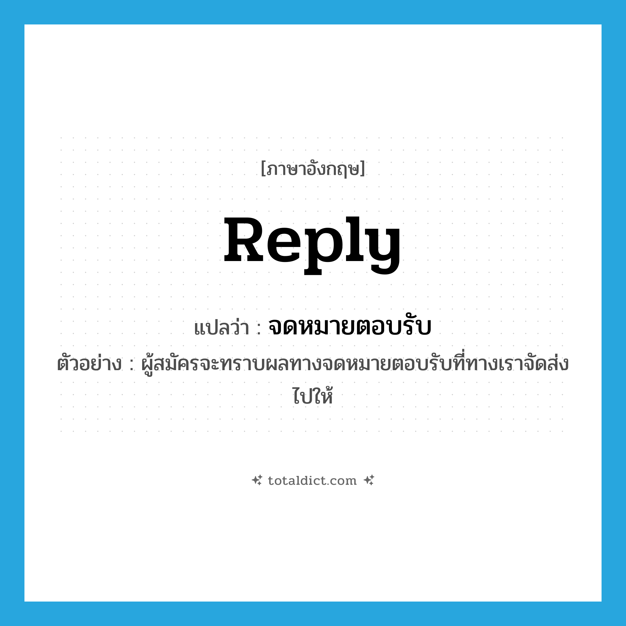 reply แปลว่า?, คำศัพท์ภาษาอังกฤษ reply แปลว่า จดหมายตอบรับ ประเภท N ตัวอย่าง ผู้สมัครจะทราบผลทางจดหมายตอบรับที่ทางเราจัดส่งไปให้ หมวด N