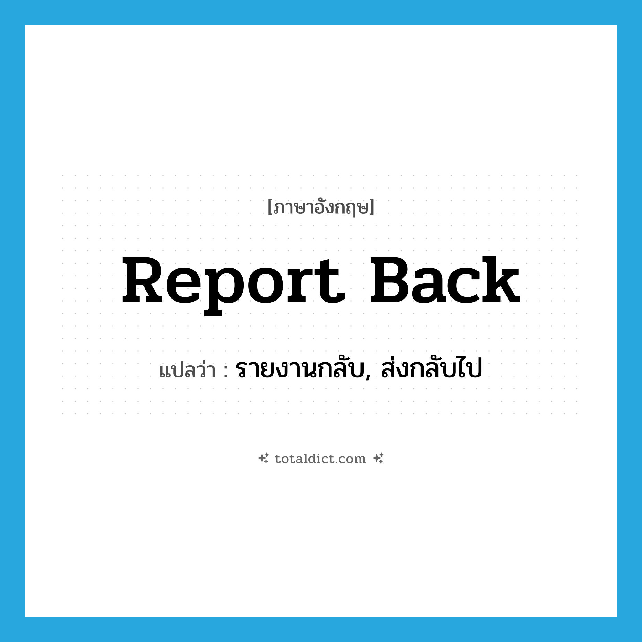 report back แปลว่า?, คำศัพท์ภาษาอังกฤษ report back แปลว่า รายงานกลับ, ส่งกลับไป ประเภท PHRV หมวด PHRV