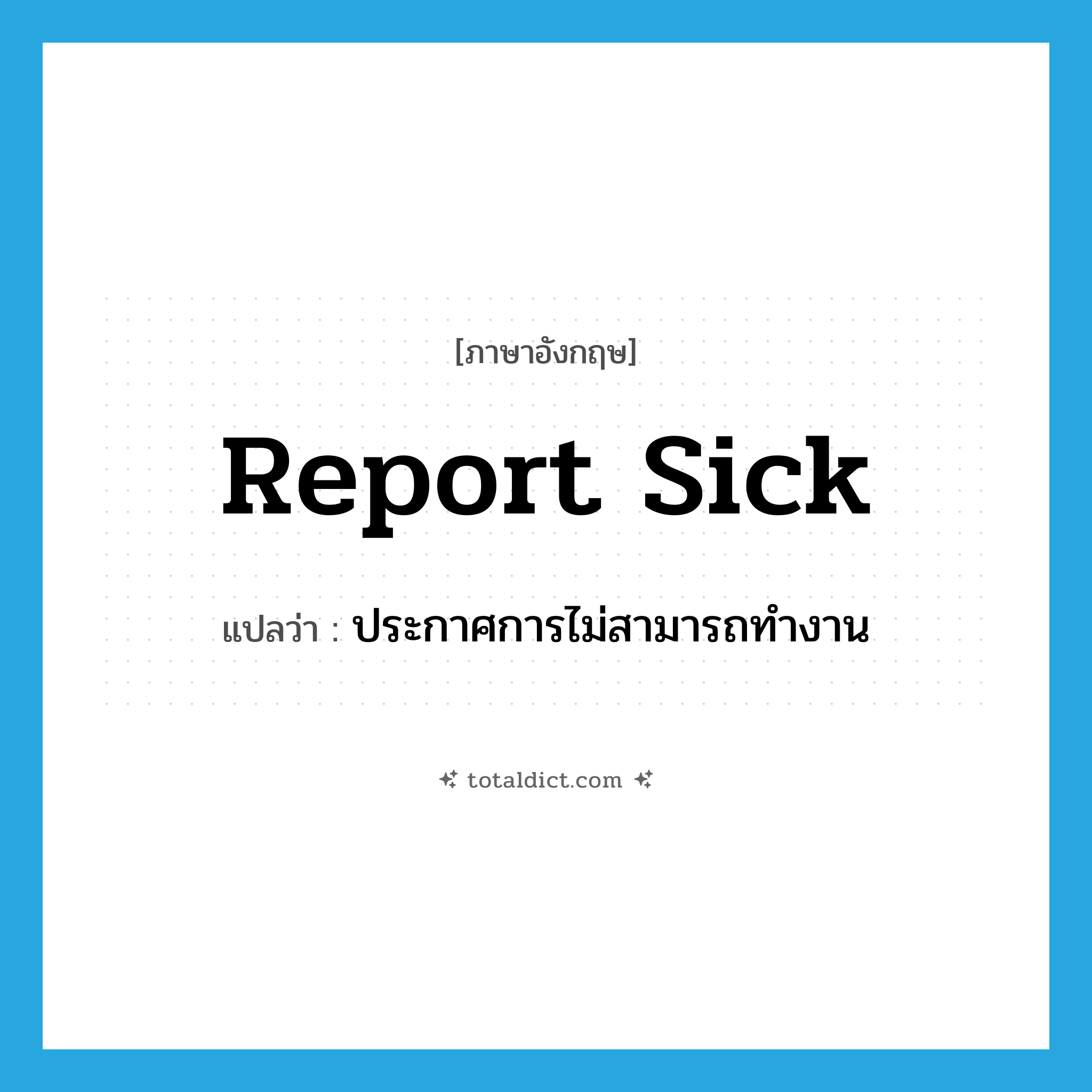 report sick แปลว่า?, คำศัพท์ภาษาอังกฤษ report sick แปลว่า ประกาศการไม่สามารถทำงาน ประเภท IDM หมวด IDM