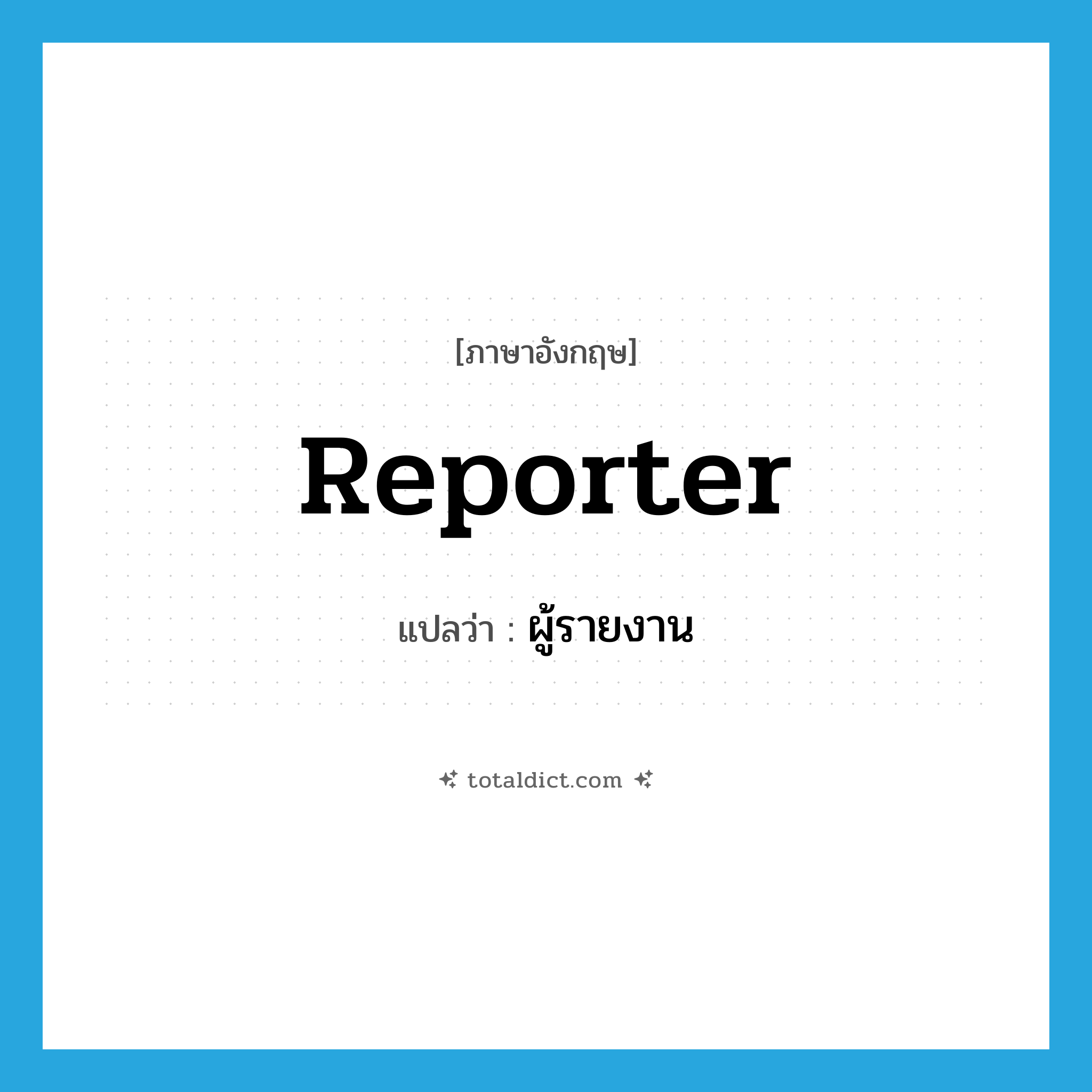 reporter แปลว่า?, คำศัพท์ภาษาอังกฤษ reporter แปลว่า ผู้รายงาน ประเภท N หมวด N