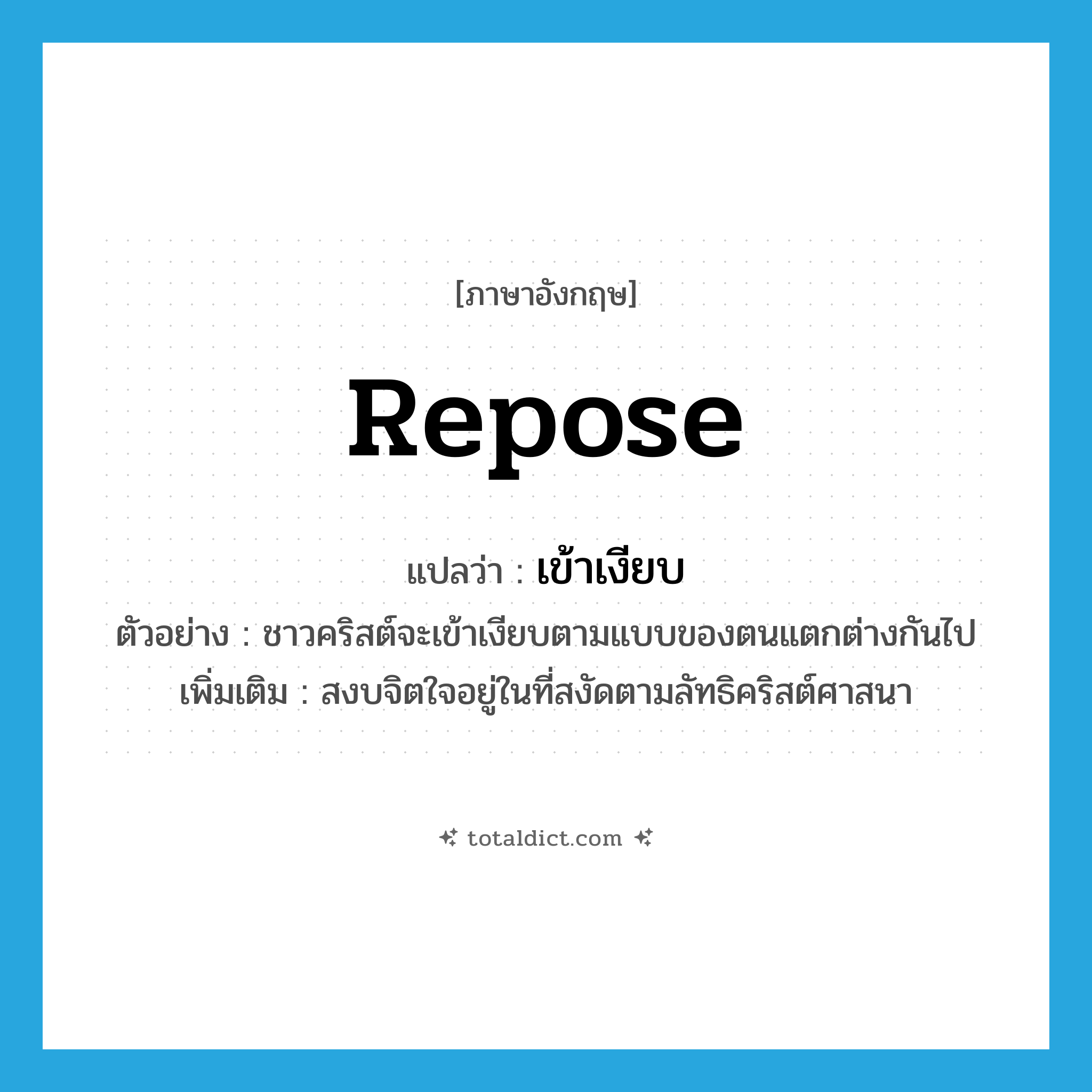 repose แปลว่า?, คำศัพท์ภาษาอังกฤษ repose แปลว่า เข้าเงียบ ประเภท V ตัวอย่าง ชาวคริสต์จะเข้าเงียบตามแบบของตนแตกต่างกันไป เพิ่มเติม สงบจิตใจอยู่ในที่สงัดตามลัทธิคริสต์ศาสนา หมวด V