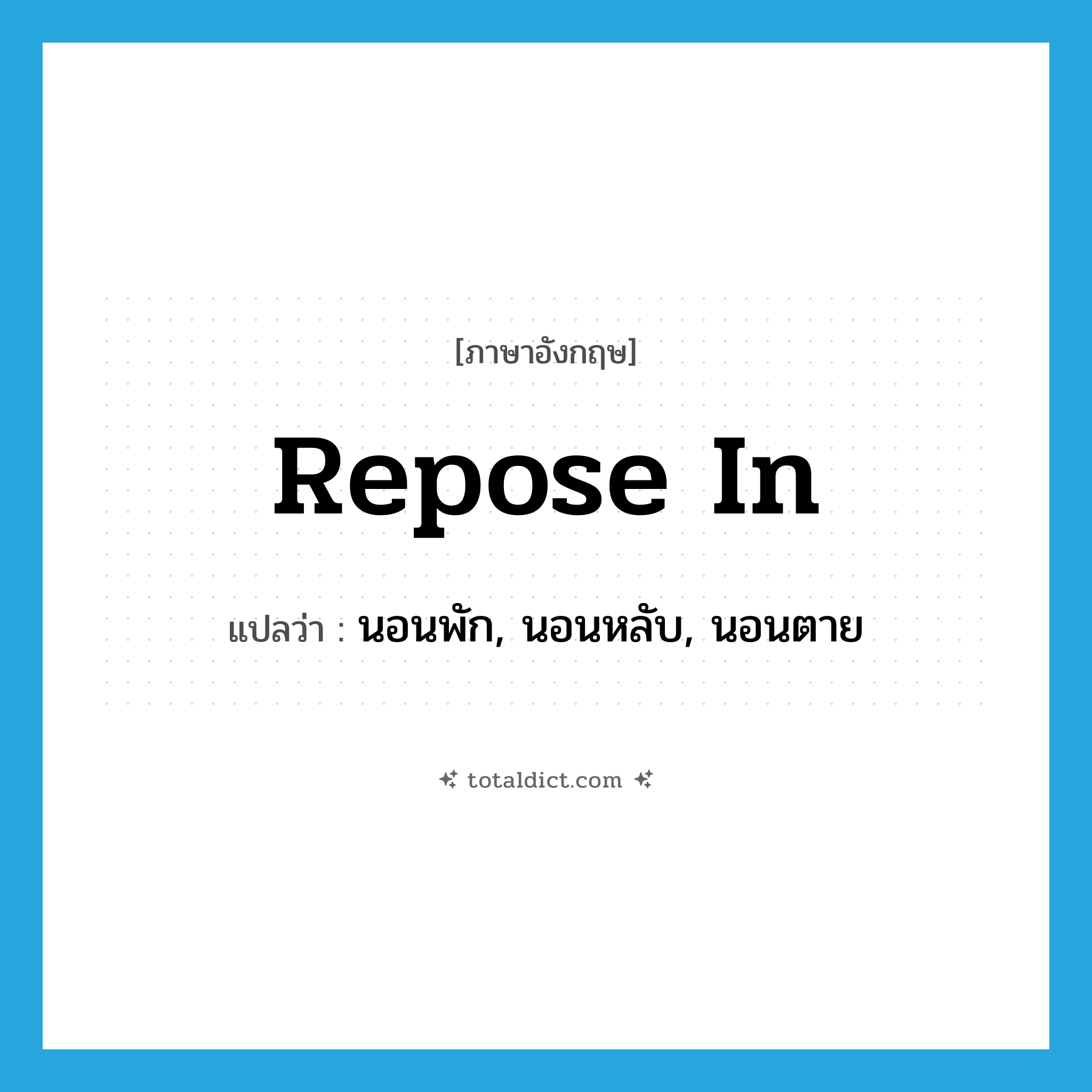 repose in แปลว่า?, คำศัพท์ภาษาอังกฤษ repose in แปลว่า นอนพัก, นอนหลับ, นอนตาย ประเภท IDM หมวด IDM