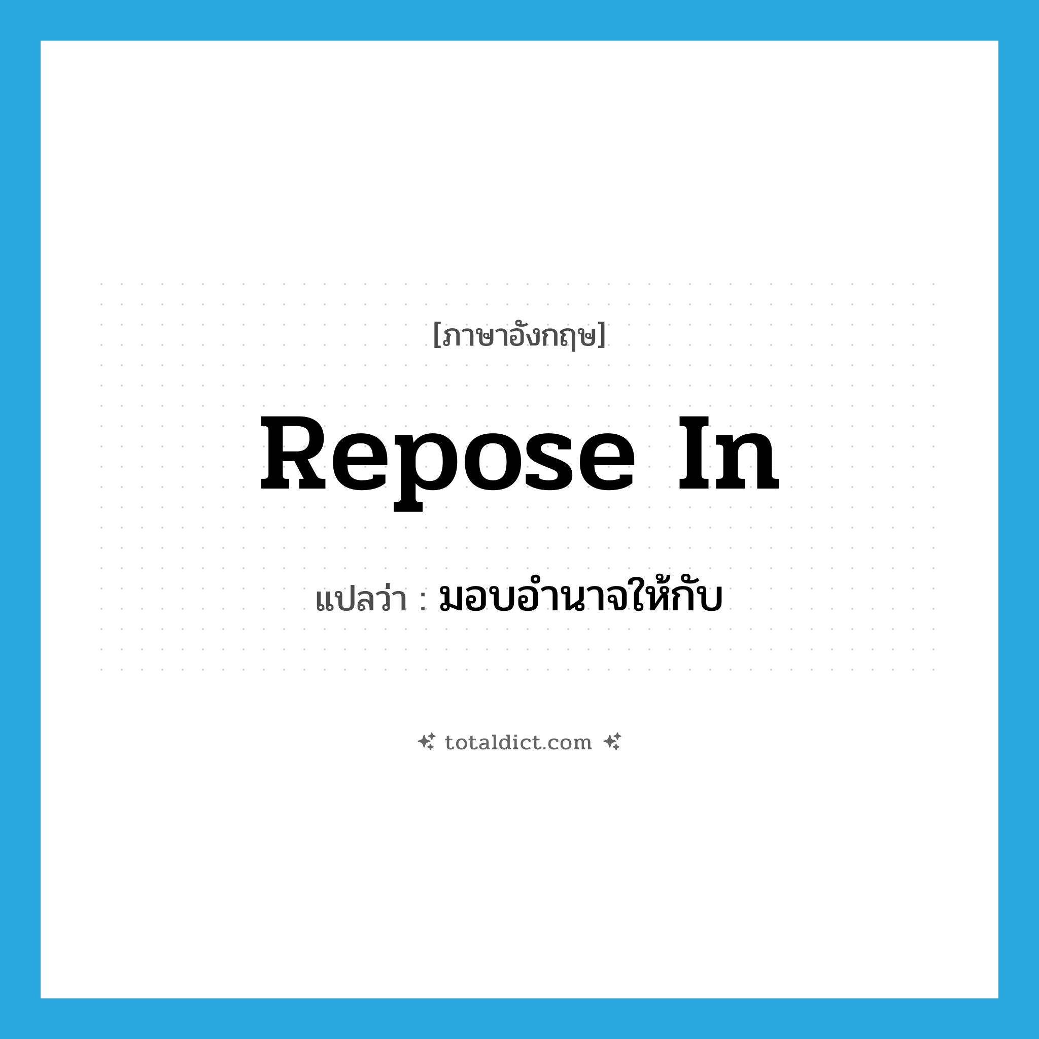repose in แปลว่า?, คำศัพท์ภาษาอังกฤษ repose in แปลว่า มอบอำนาจให้กับ ประเภท IDM หมวด IDM