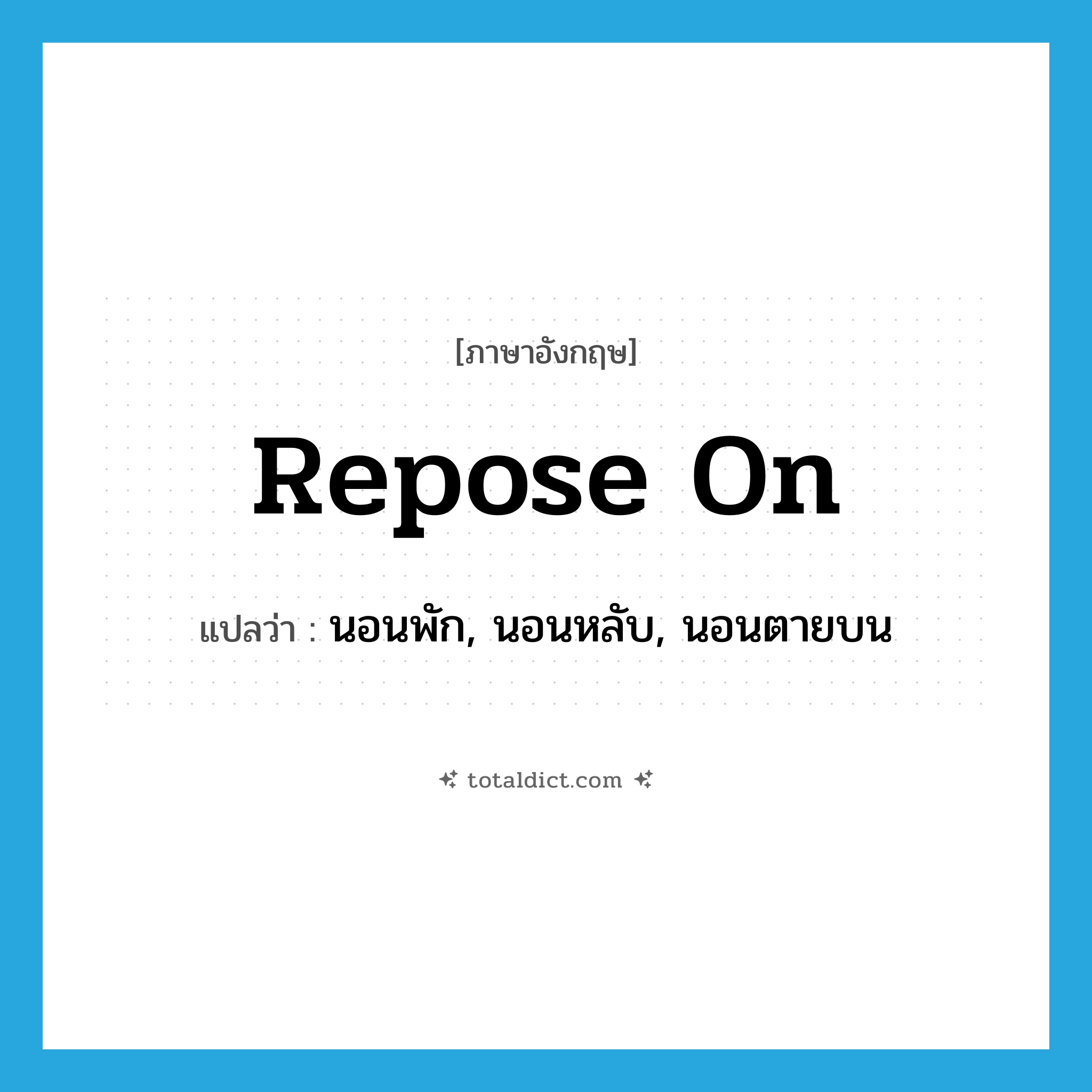 repose on แปลว่า?, คำศัพท์ภาษาอังกฤษ repose on แปลว่า นอนพัก, นอนหลับ, นอนตายบน ประเภท IDM หมวด IDM