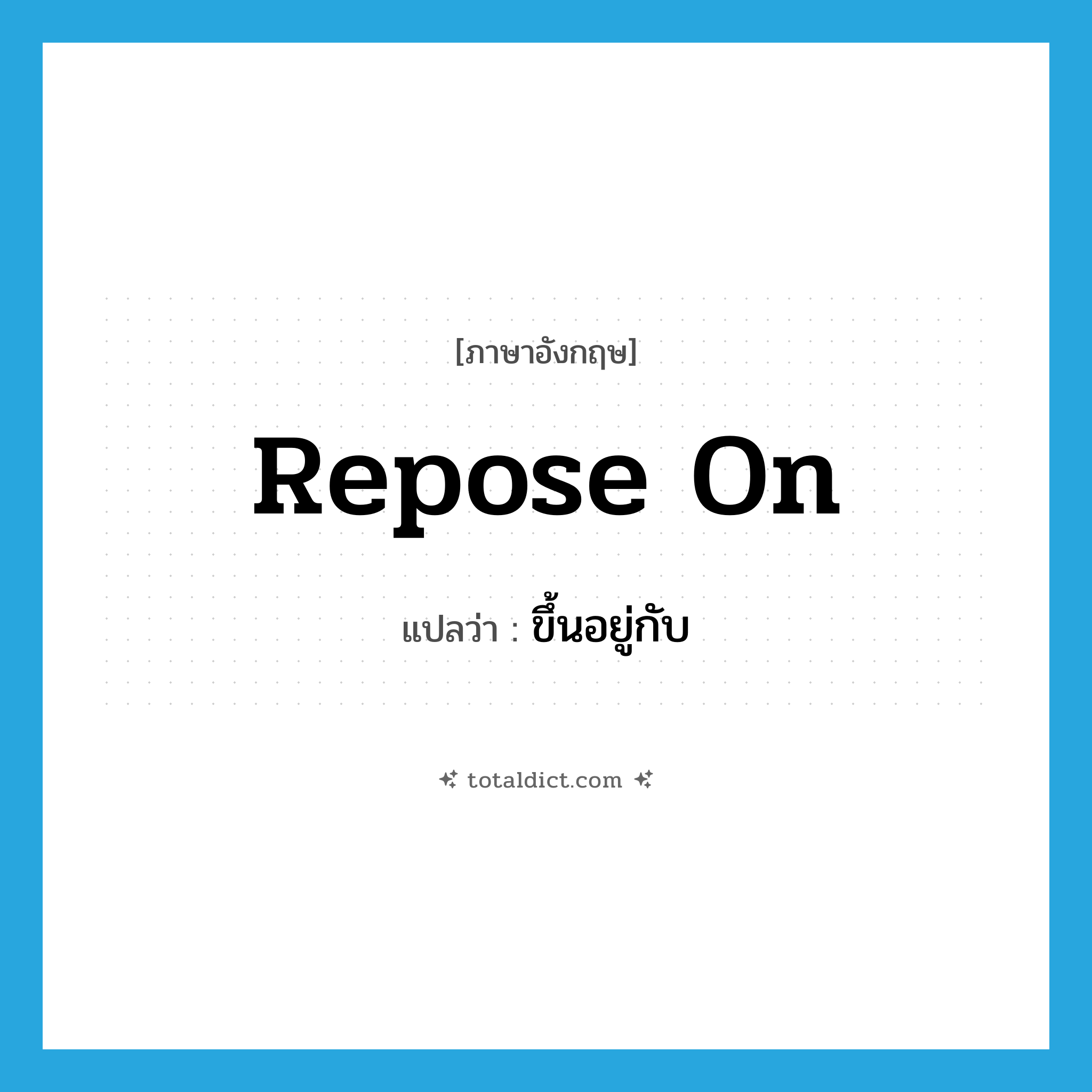 ขึ้นอยู่กับ ภาษาอังกฤษ?, คำศัพท์ภาษาอังกฤษ ขึ้นอยู่กับ แปลว่า repose on ประเภท IDM หมวด IDM