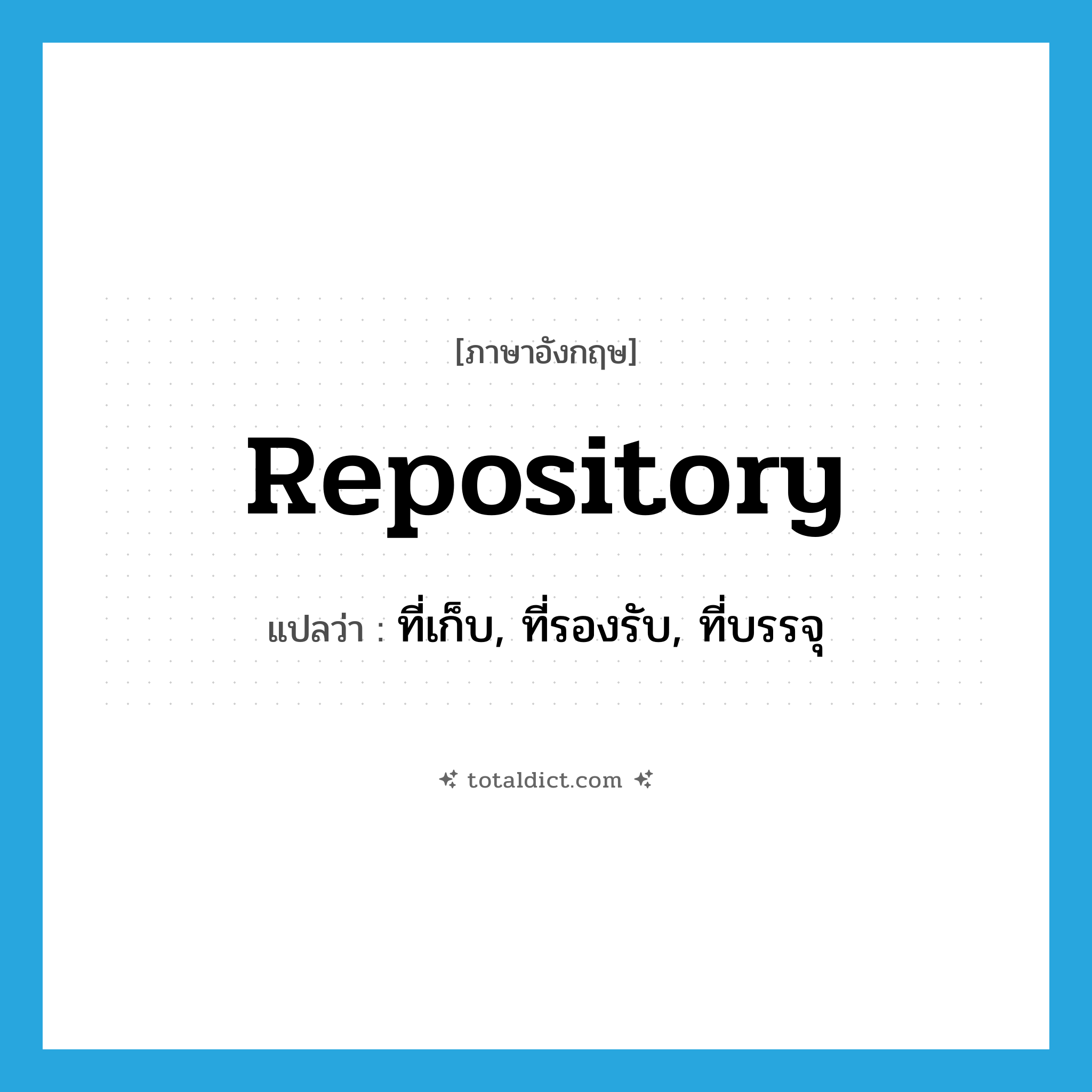 repository แปลว่า?, คำศัพท์ภาษาอังกฤษ repository แปลว่า ที่เก็บ, ที่รองรับ, ที่บรรจุ ประเภท N หมวด N