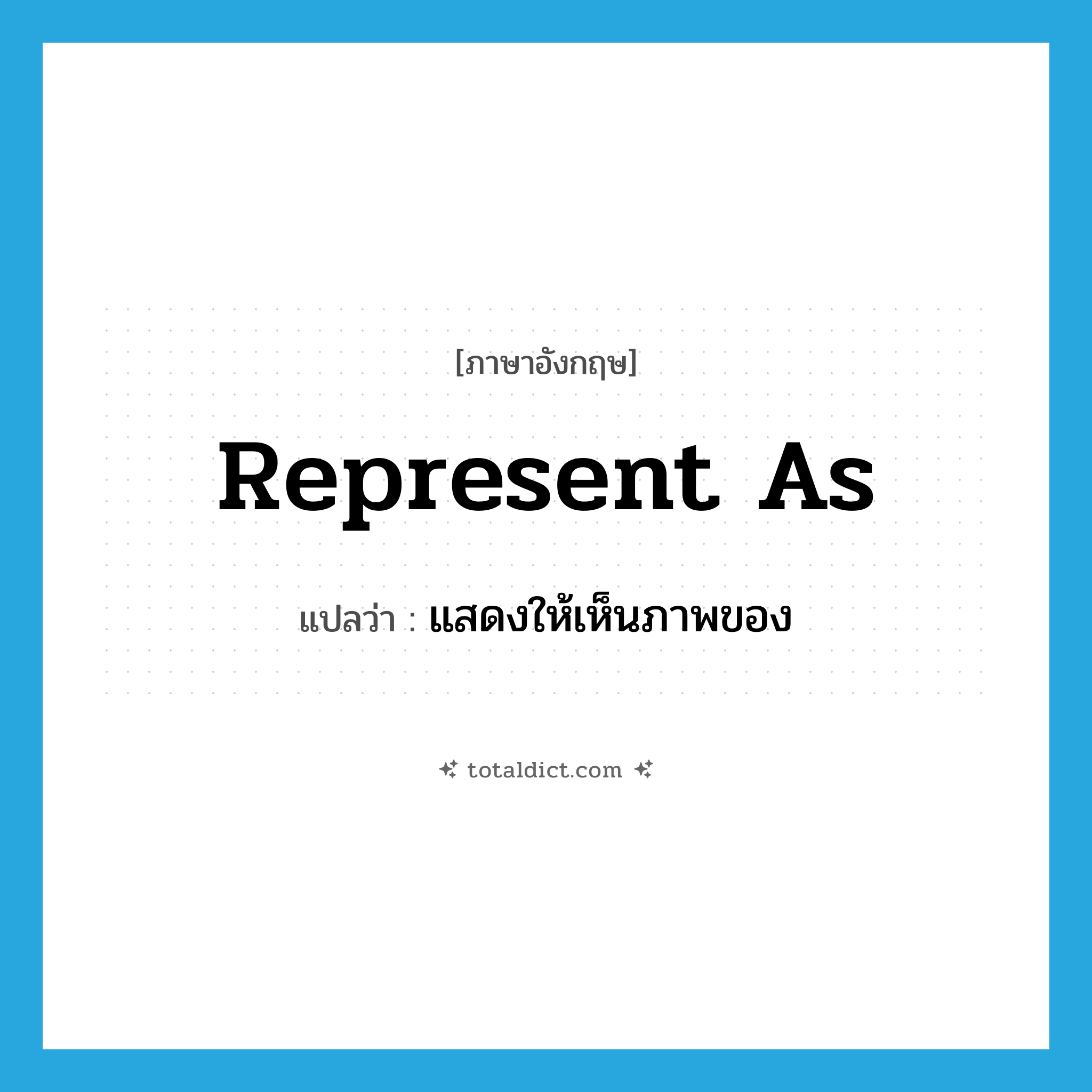 represent as แปลว่า?, คำศัพท์ภาษาอังกฤษ represent as แปลว่า แสดงให้เห็นภาพของ ประเภท IDM หมวด IDM