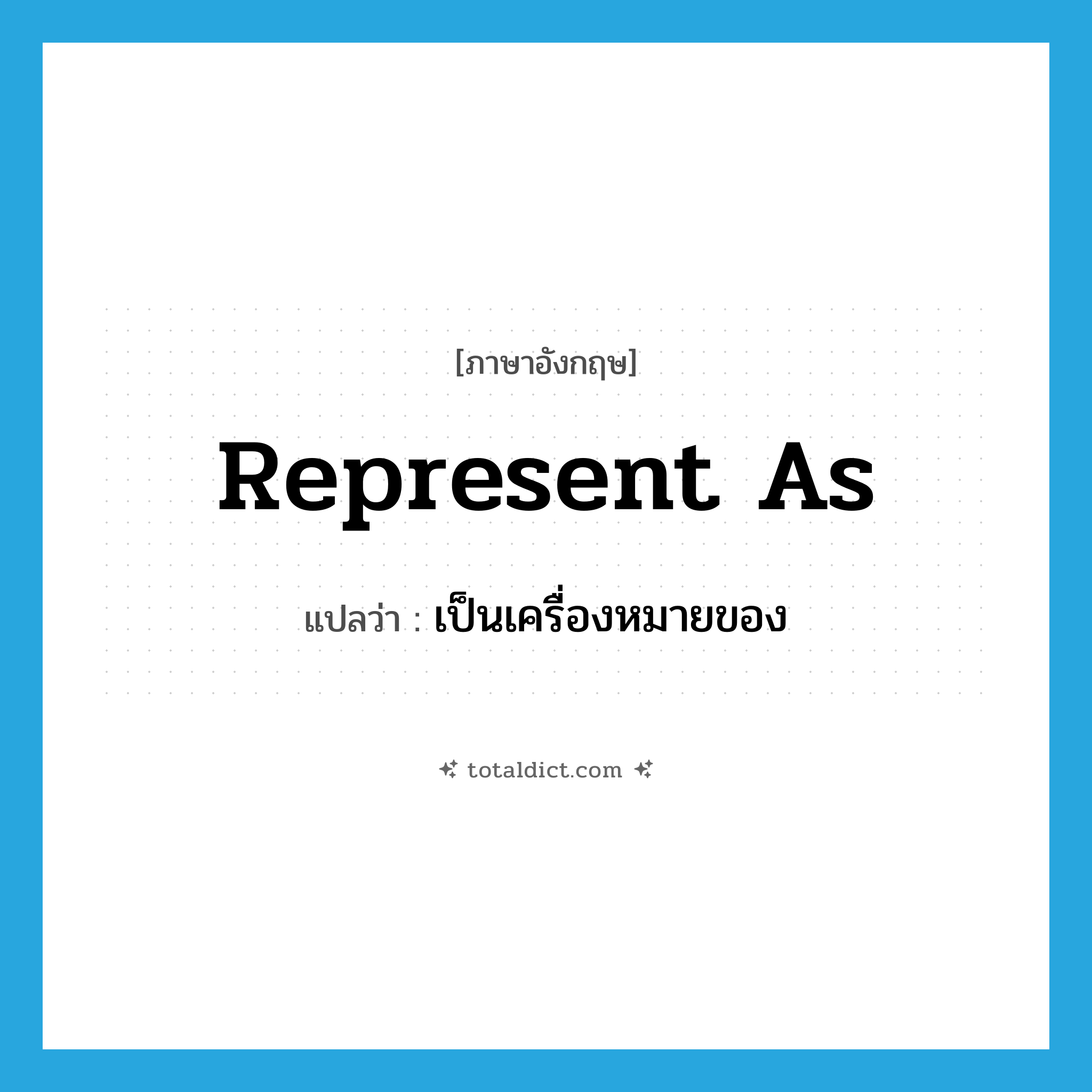 represent as แปลว่า?, คำศัพท์ภาษาอังกฤษ represent as แปลว่า เป็นเครื่องหมายของ ประเภท IDM หมวด IDM