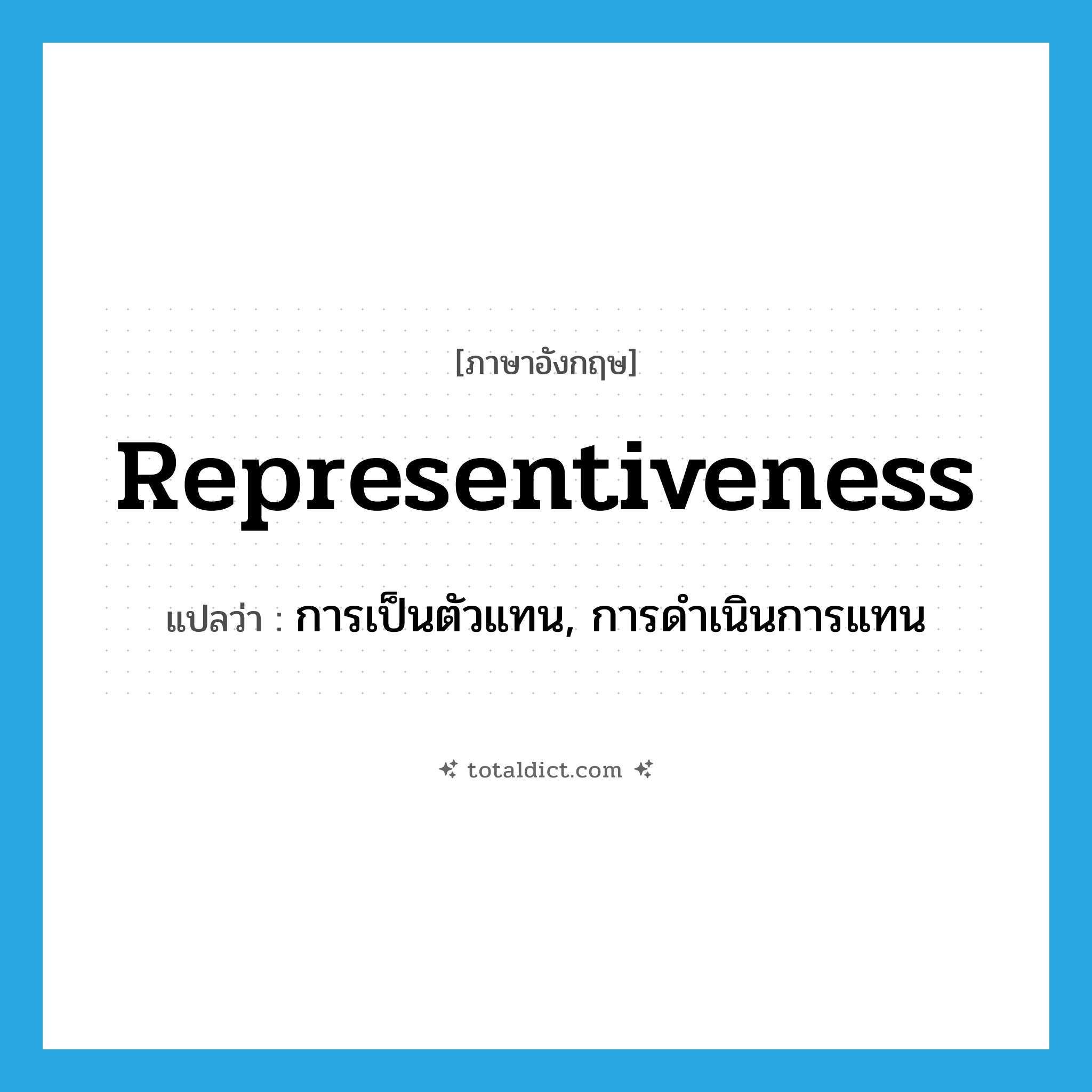 representiveness แปลว่า?, คำศัพท์ภาษาอังกฤษ representiveness แปลว่า การเป็นตัวแทน, การดำเนินการแทน ประเภท N หมวด N