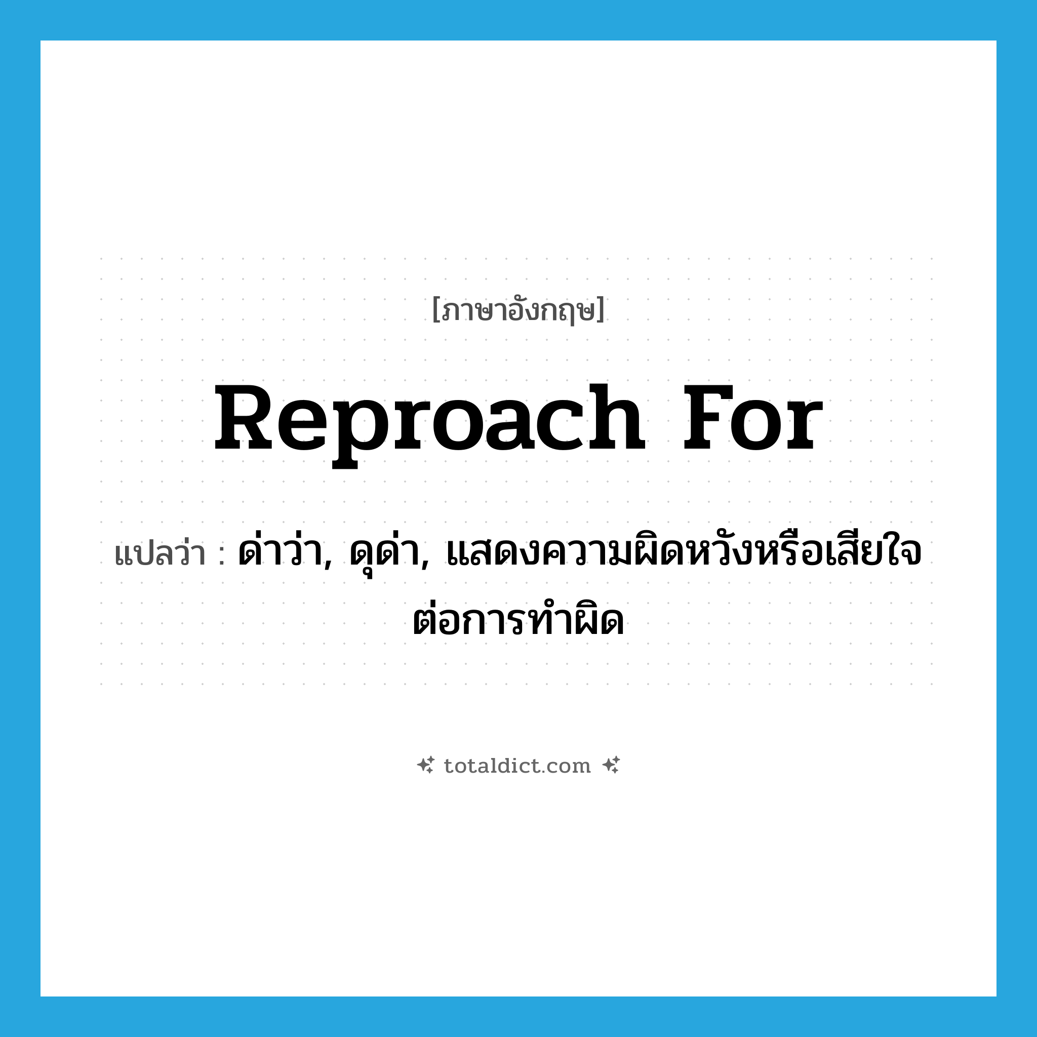 reproach for แปลว่า?, คำศัพท์ภาษาอังกฤษ reproach for แปลว่า ด่าว่า, ดุด่า, แสดงความผิดหวังหรือเสียใจต่อการทำผิด ประเภท PHRV หมวด PHRV