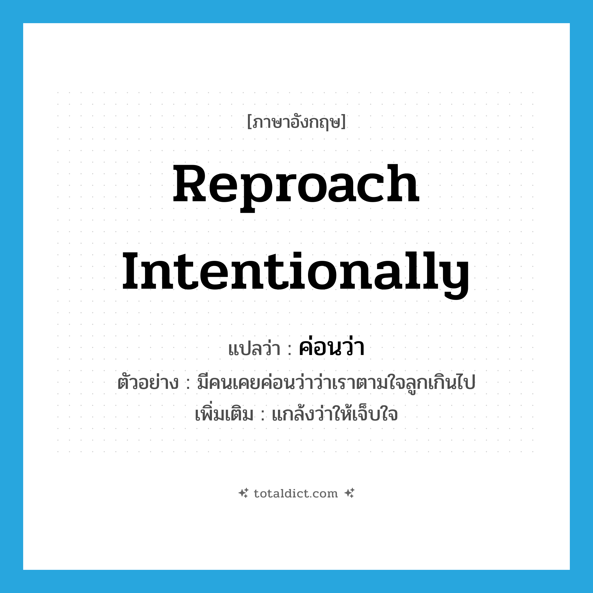 reproach intentionally แปลว่า?, คำศัพท์ภาษาอังกฤษ reproach intentionally แปลว่า ค่อนว่า ประเภท V ตัวอย่าง มีคนเคยค่อนว่าว่าเราตามใจลูกเกินไป เพิ่มเติม แกล้งว่าให้เจ็บใจ หมวด V