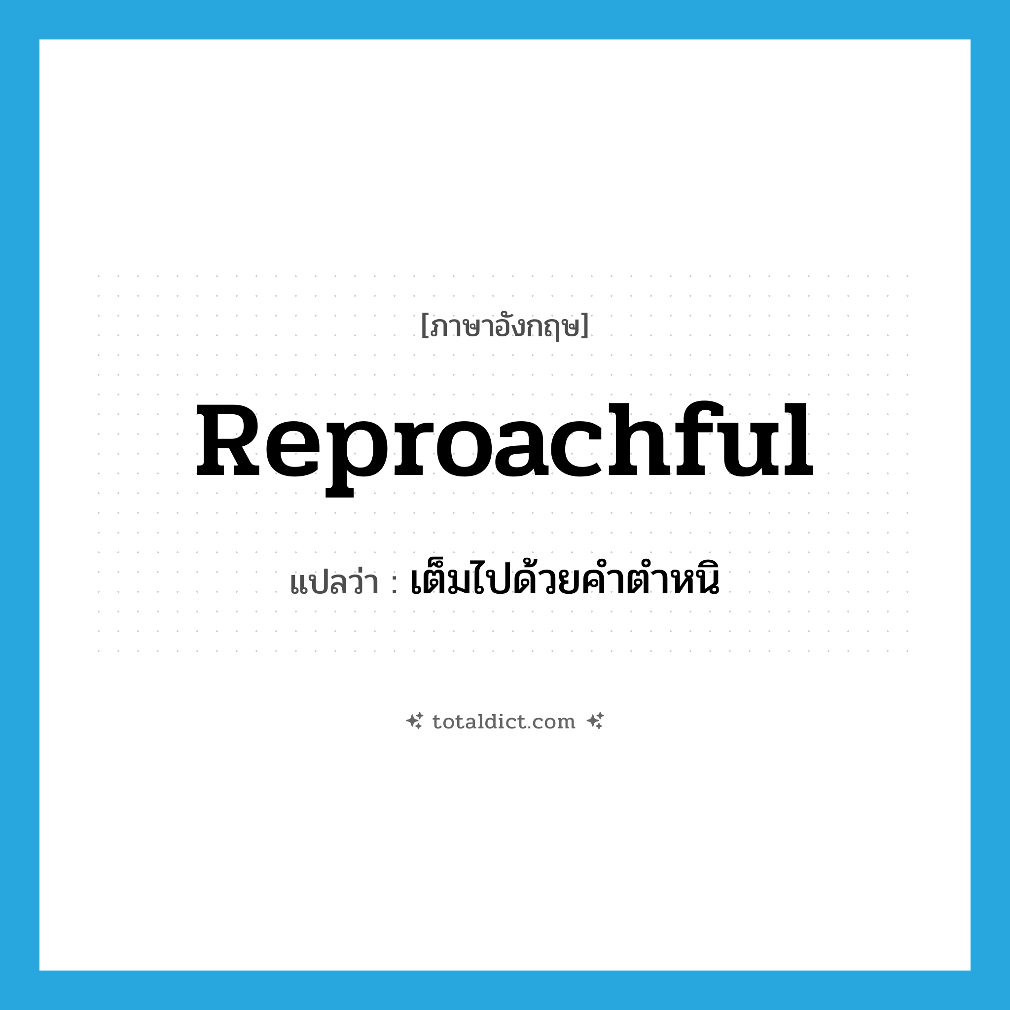 reproachful แปลว่า?, คำศัพท์ภาษาอังกฤษ reproachful แปลว่า เต็มไปด้วยคำตำหนิ ประเภท ADJ หมวด ADJ