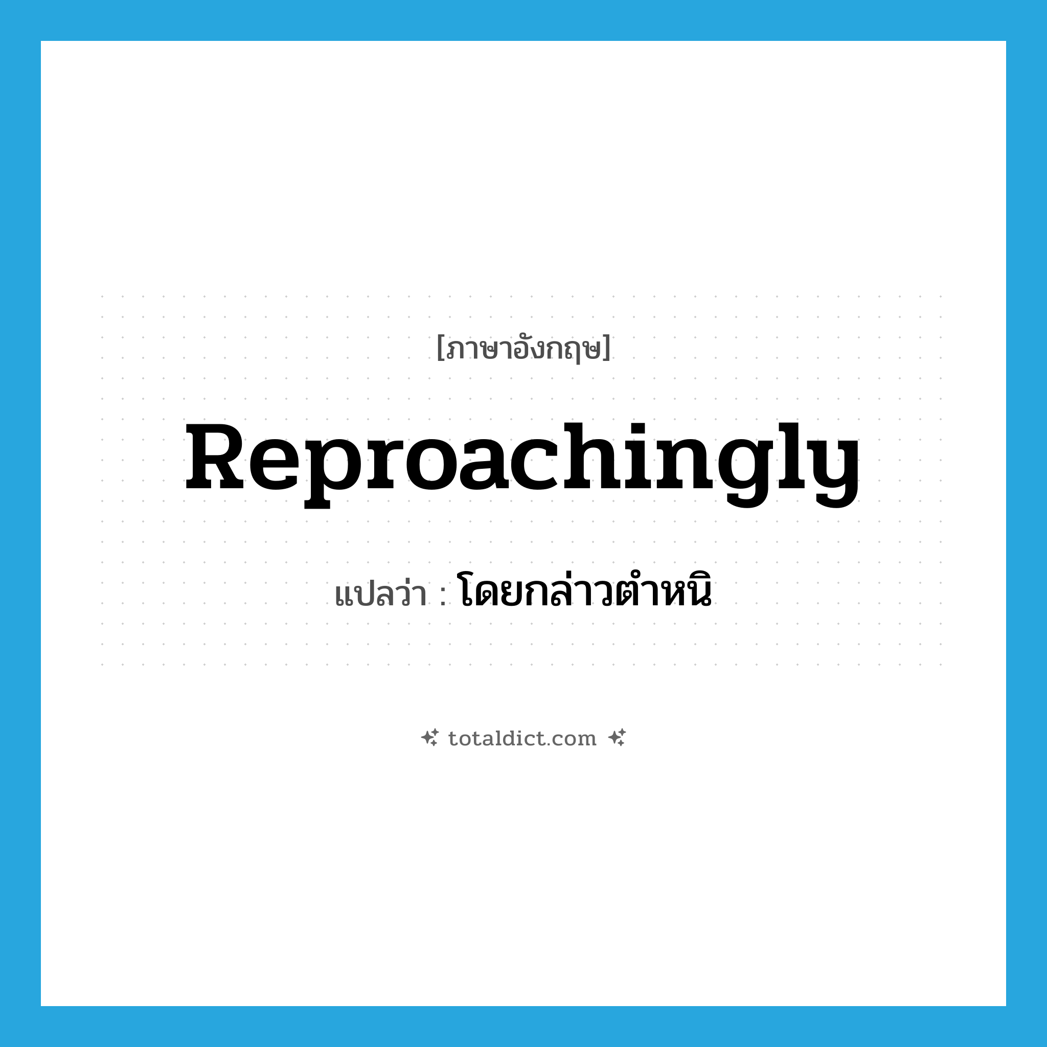 reproachingly แปลว่า?, คำศัพท์ภาษาอังกฤษ reproachingly แปลว่า โดยกล่าวตำหนิ ประเภท ADV หมวด ADV