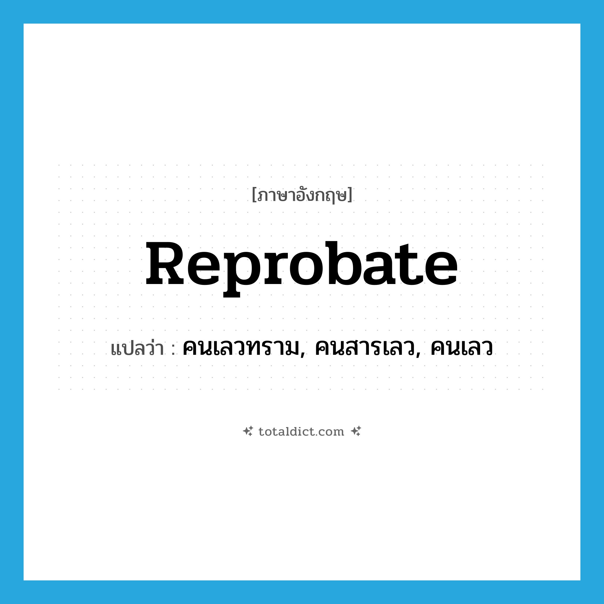 reprobate แปลว่า?, คำศัพท์ภาษาอังกฤษ reprobate แปลว่า คนเลวทราม, คนสารเลว, คนเลว ประเภท N หมวด N