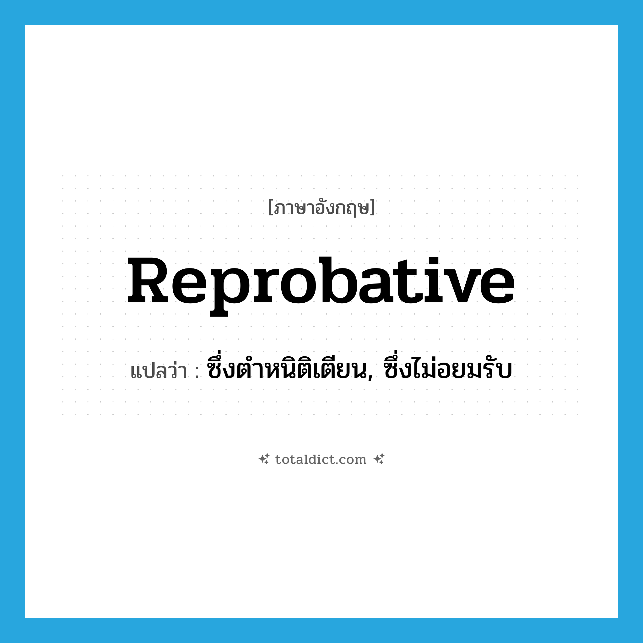 reprobative แปลว่า?, คำศัพท์ภาษาอังกฤษ reprobative แปลว่า ซึ่งตำหนิติเตียน, ซึ่งไม่อยมรับ ประเภท ADJ หมวด ADJ