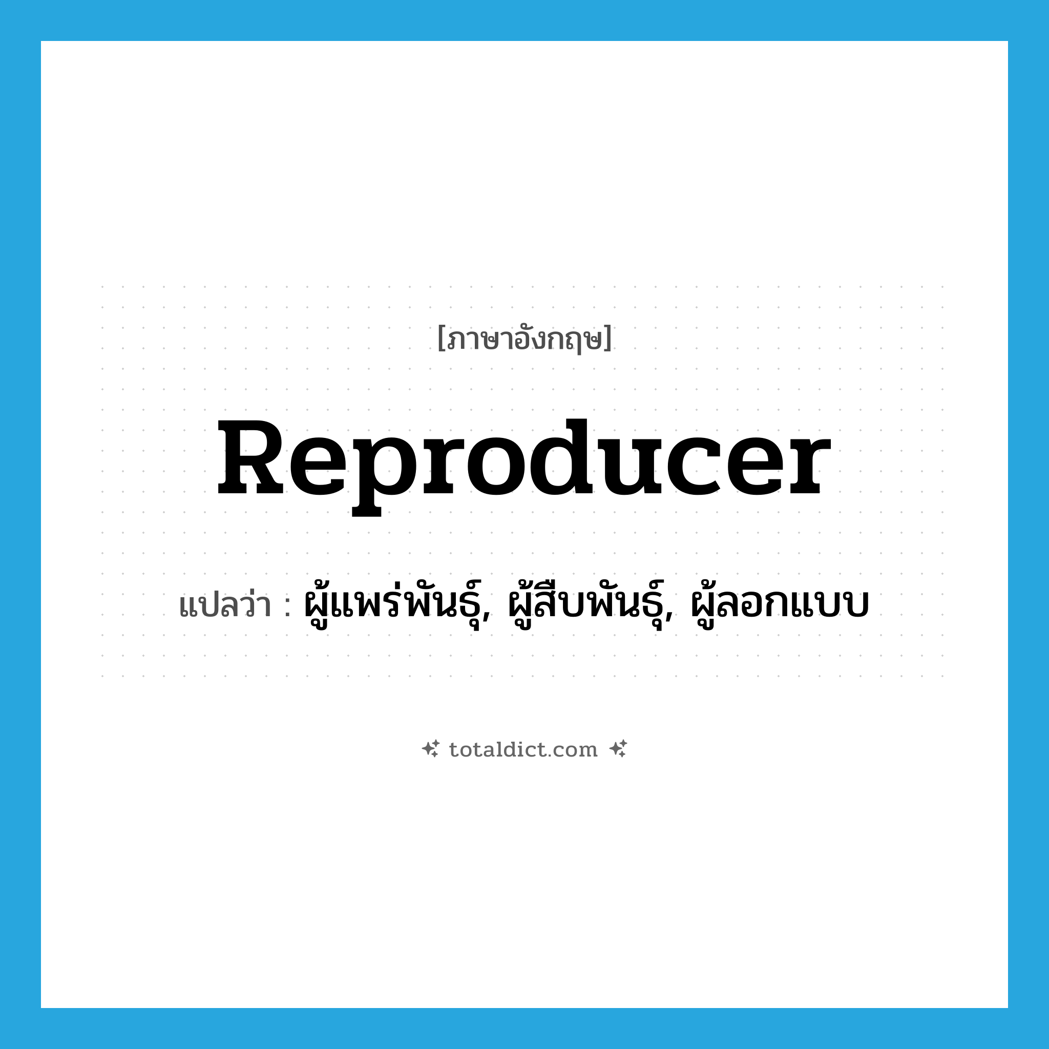 reproducer แปลว่า?, คำศัพท์ภาษาอังกฤษ reproducer แปลว่า ผู้แพร่พันธุ์, ผู้สืบพันธุ์, ผู้ลอกแบบ ประเภท N หมวด N