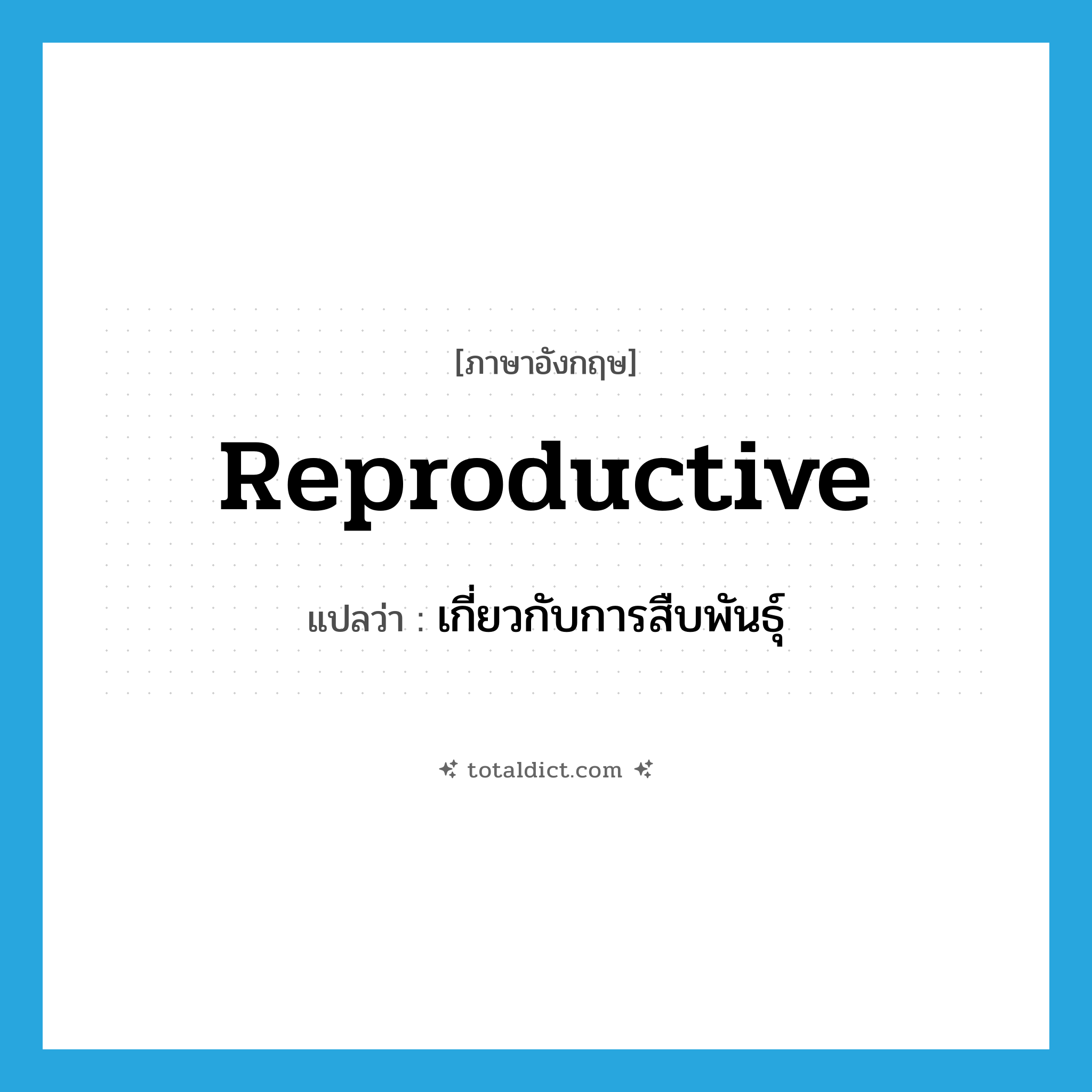 reproductive แปลว่า?, คำศัพท์ภาษาอังกฤษ reproductive แปลว่า เกี่ยวกับการสืบพันธุ์ ประเภท ADJ หมวด ADJ