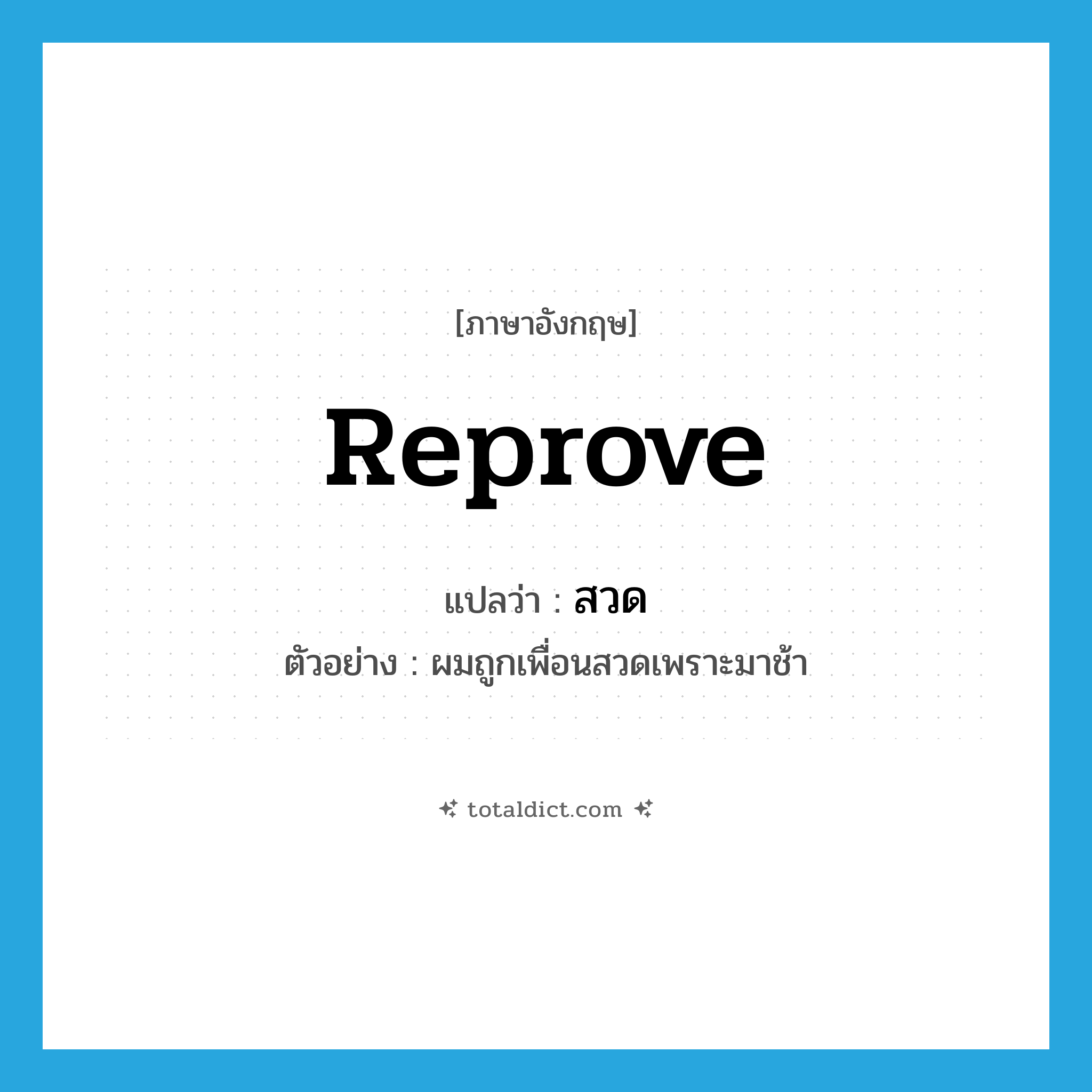 reprove แปลว่า?, คำศัพท์ภาษาอังกฤษ reprove แปลว่า สวด ประเภท V ตัวอย่าง ผมถูกเพื่อนสวดเพราะมาช้า หมวด V