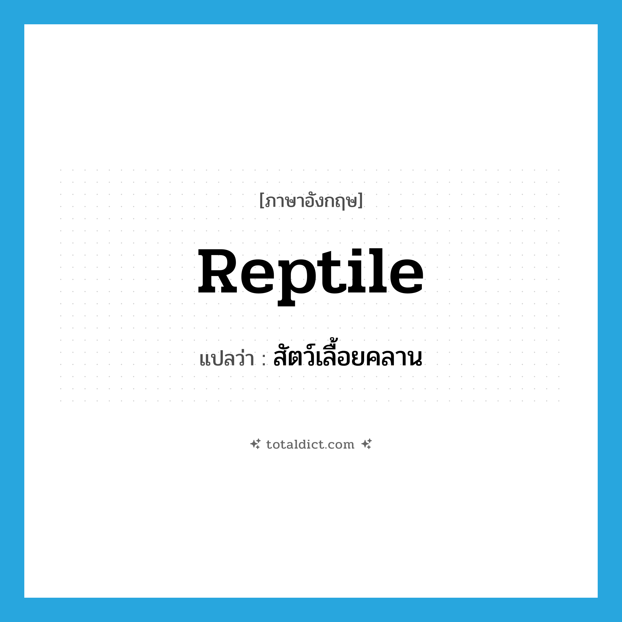reptile แปลว่า?, คำศัพท์ภาษาอังกฤษ reptile แปลว่า สัตว์เลื้อยคลาน ประเภท N หมวด N