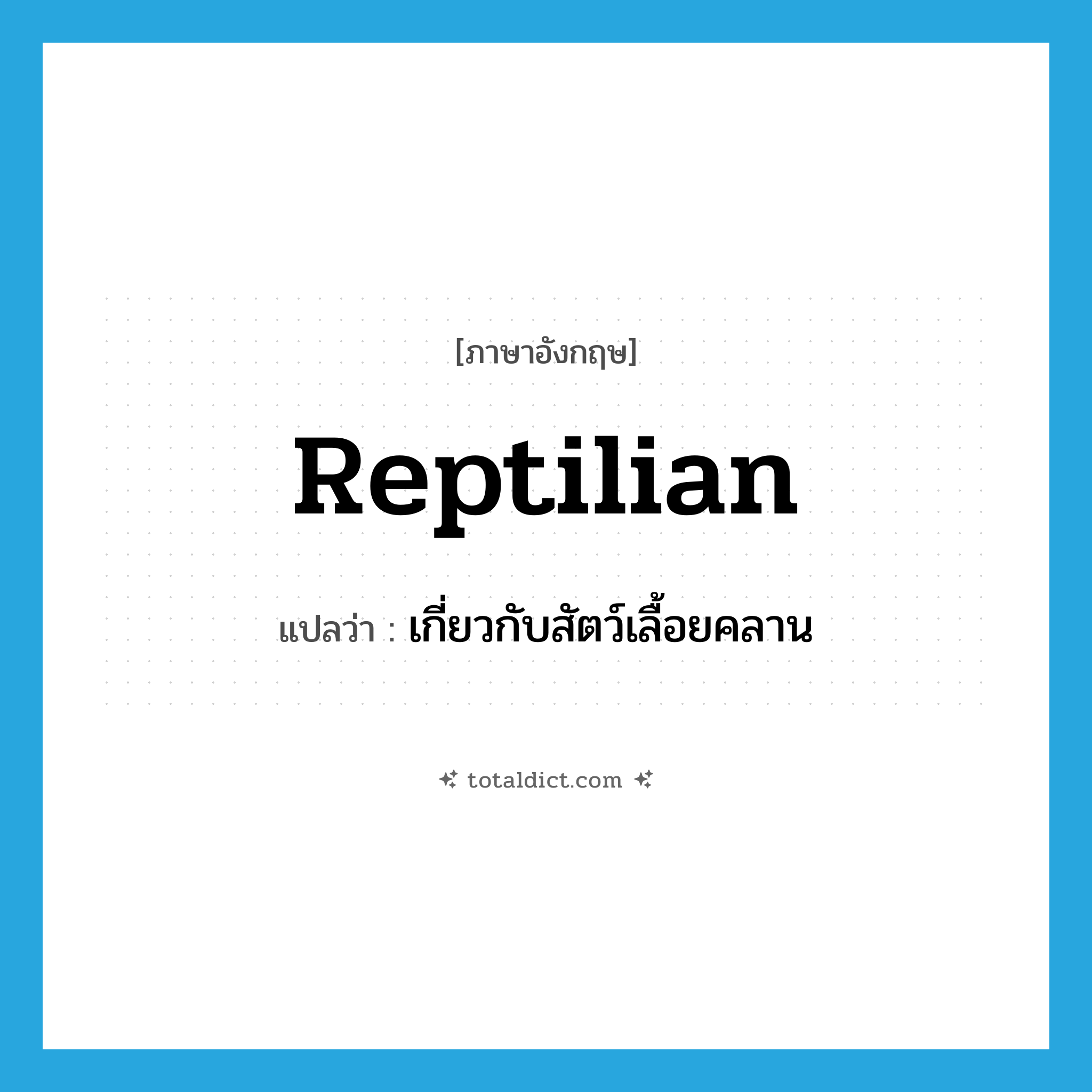 reptilian แปลว่า?, คำศัพท์ภาษาอังกฤษ reptilian แปลว่า เกี่ยวกับสัตว์เลื้อยคลาน ประเภท ADJ หมวด ADJ