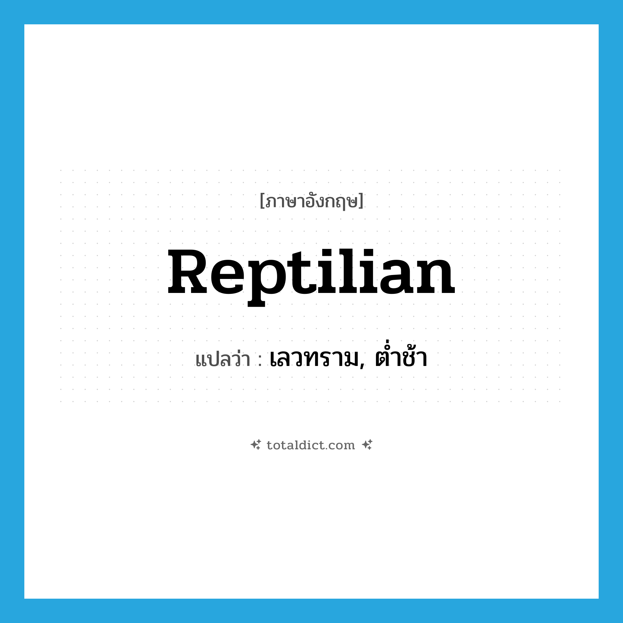 reptilian แปลว่า?, คำศัพท์ภาษาอังกฤษ reptilian แปลว่า เลวทราม, ต่ำช้า ประเภท ADJ หมวด ADJ