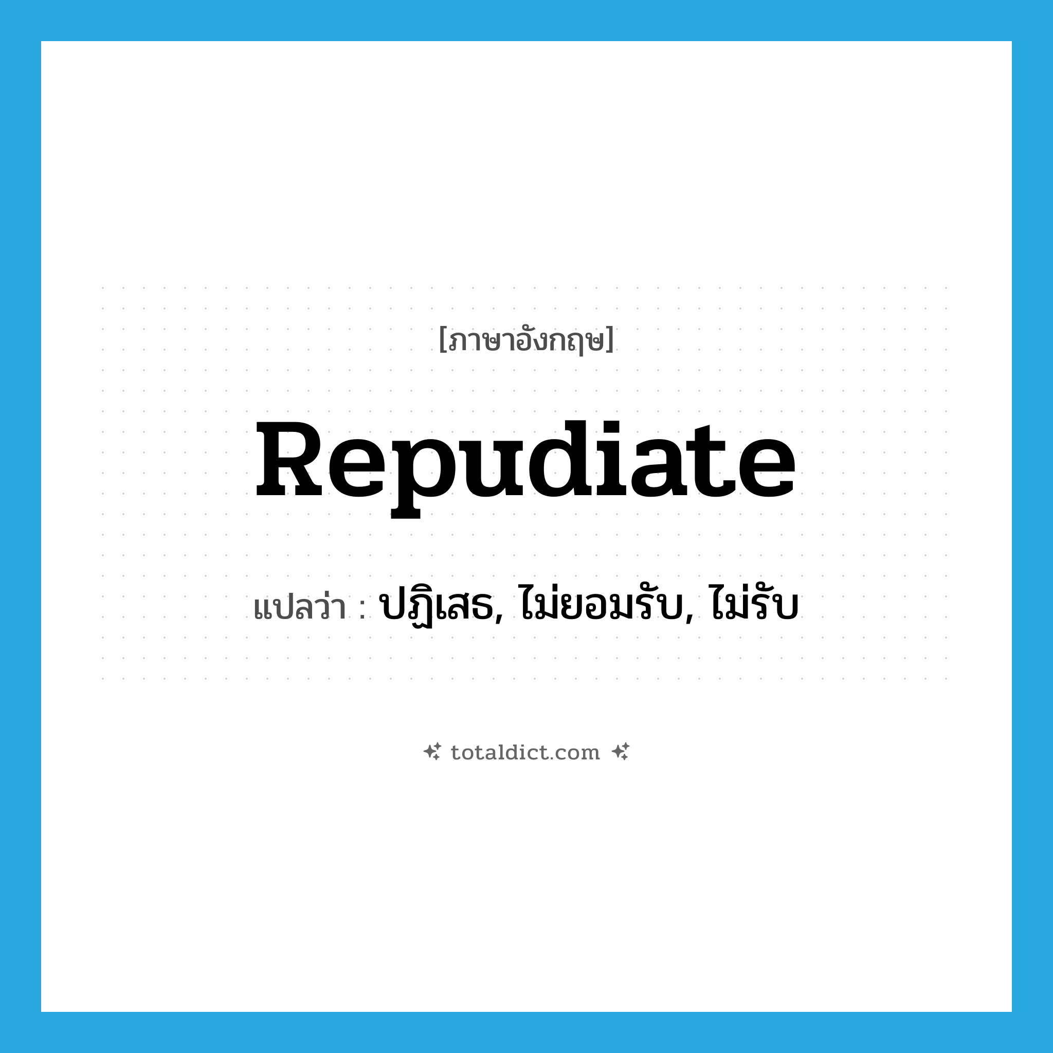 repudiate แปลว่า?, คำศัพท์ภาษาอังกฤษ repudiate แปลว่า ปฏิเสธ, ไม่ยอมรับ, ไม่รับ ประเภท VT หมวด VT