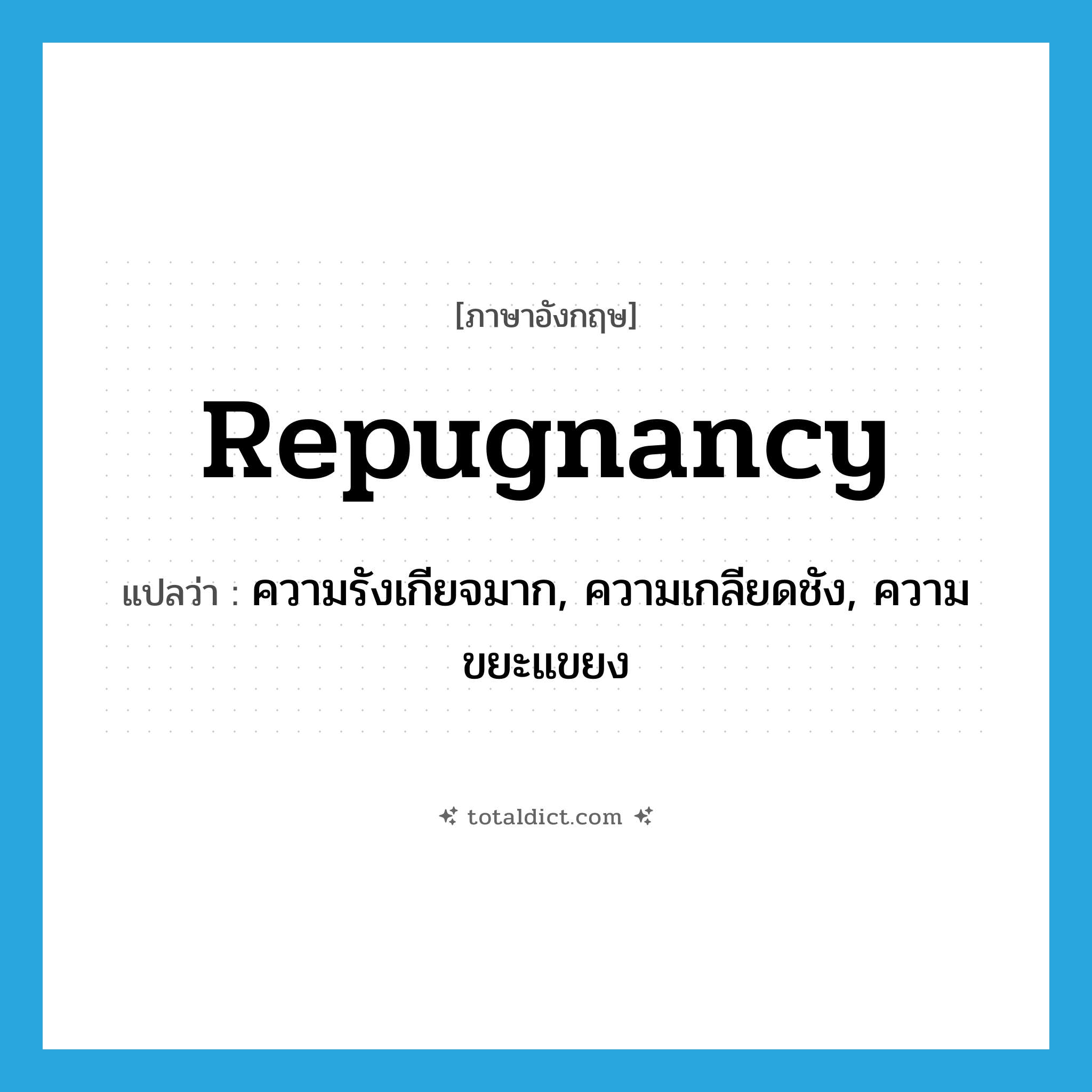 repugnancy แปลว่า?, คำศัพท์ภาษาอังกฤษ repugnancy แปลว่า ความรังเกียจมาก, ความเกลียดชัง, ความขยะแขยง ประเภท N หมวด N