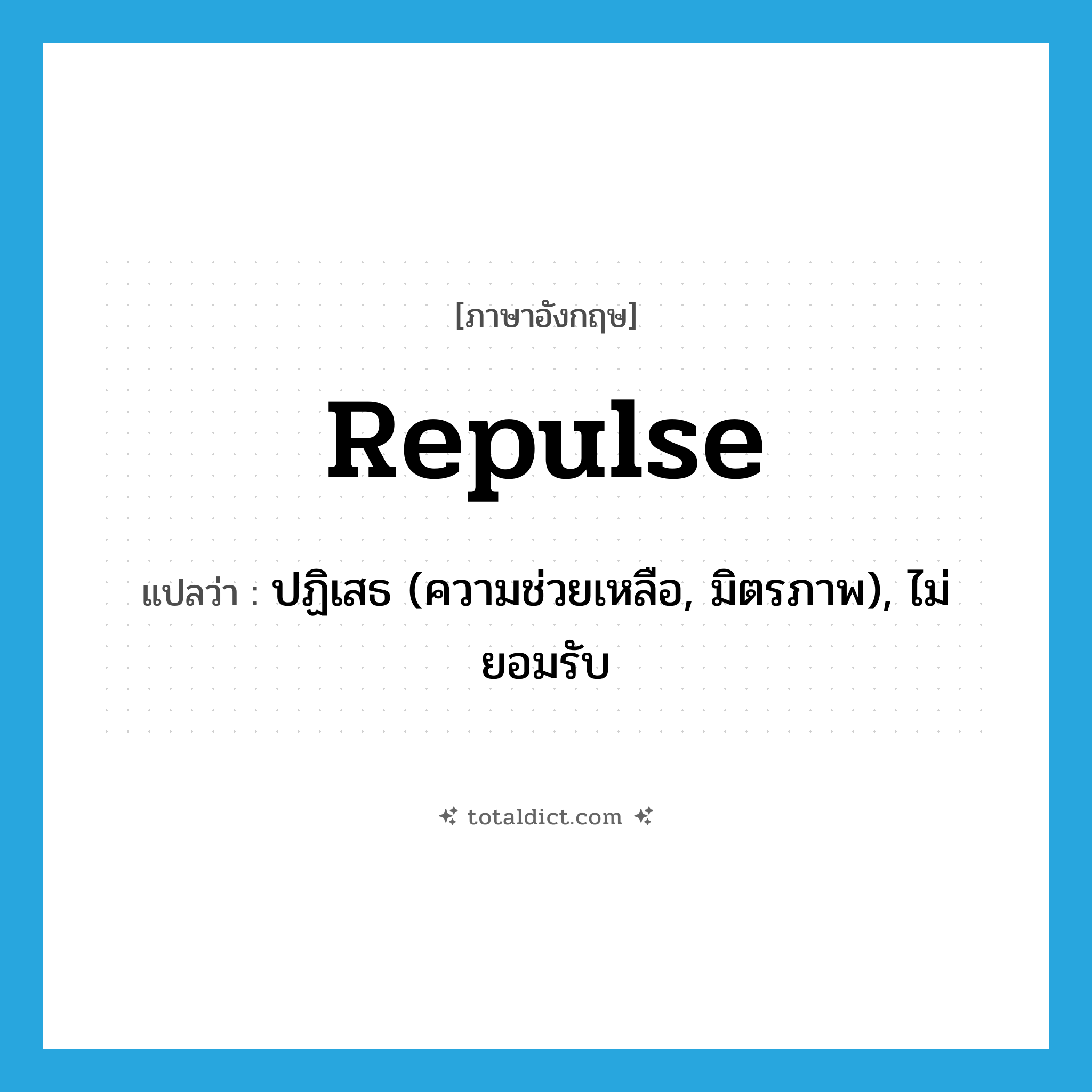 repulse แปลว่า?, คำศัพท์ภาษาอังกฤษ repulse แปลว่า ปฏิเสธ (ความช่วยเหลือ, มิตรภาพ), ไม่ยอมรับ ประเภท VT หมวด VT