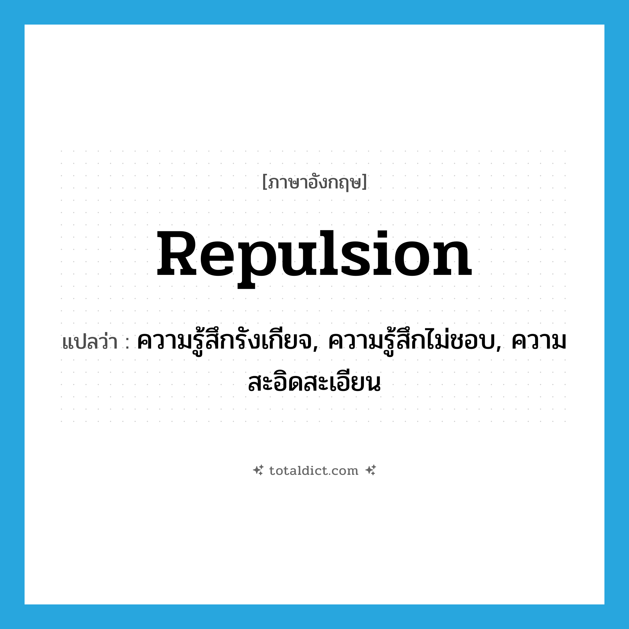 repulsion แปลว่า?, คำศัพท์ภาษาอังกฤษ repulsion แปลว่า ความรู้สึกรังเกียจ, ความรู้สึกไม่ชอบ, ความสะอิดสะเอียน ประเภท N หมวด N