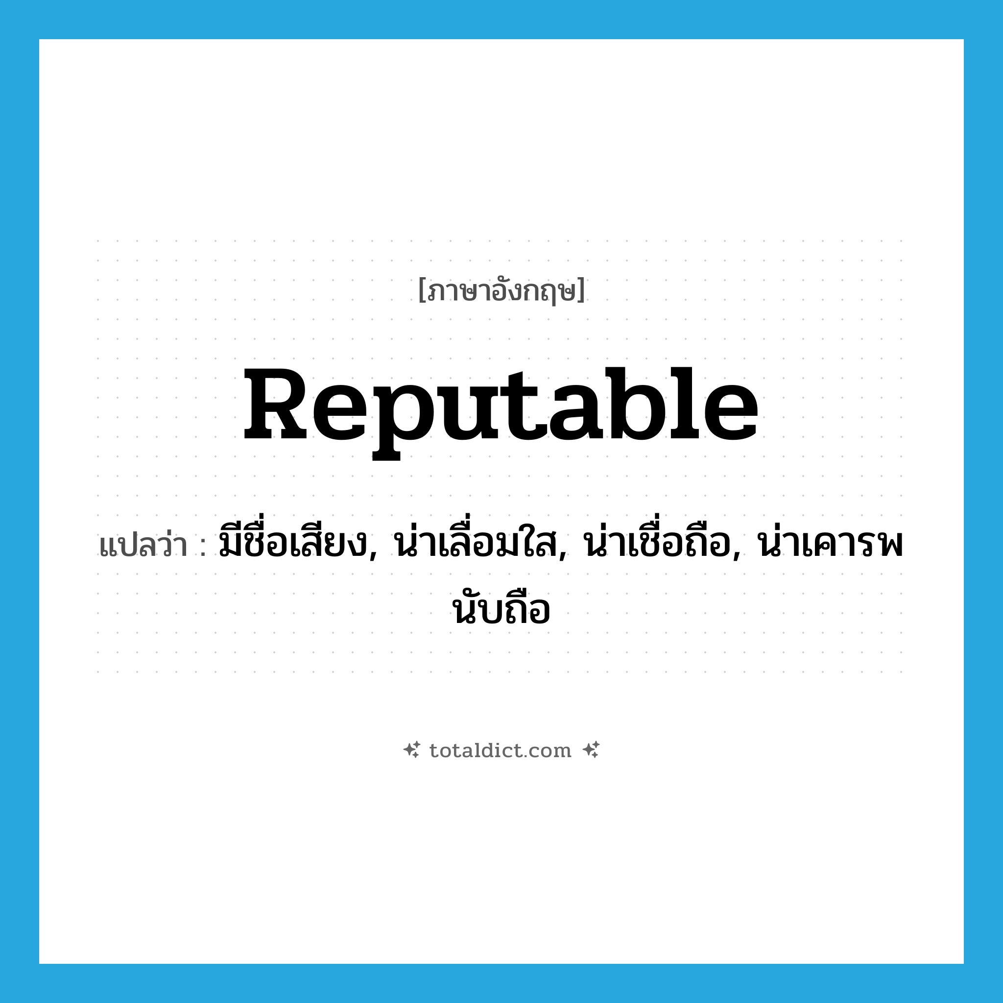 reputable แปลว่า?, คำศัพท์ภาษาอังกฤษ reputable แปลว่า มีชื่อเสียง, น่าเลื่อมใส, น่าเชื่อถือ, น่าเคารพนับถือ ประเภท ADJ หมวด ADJ