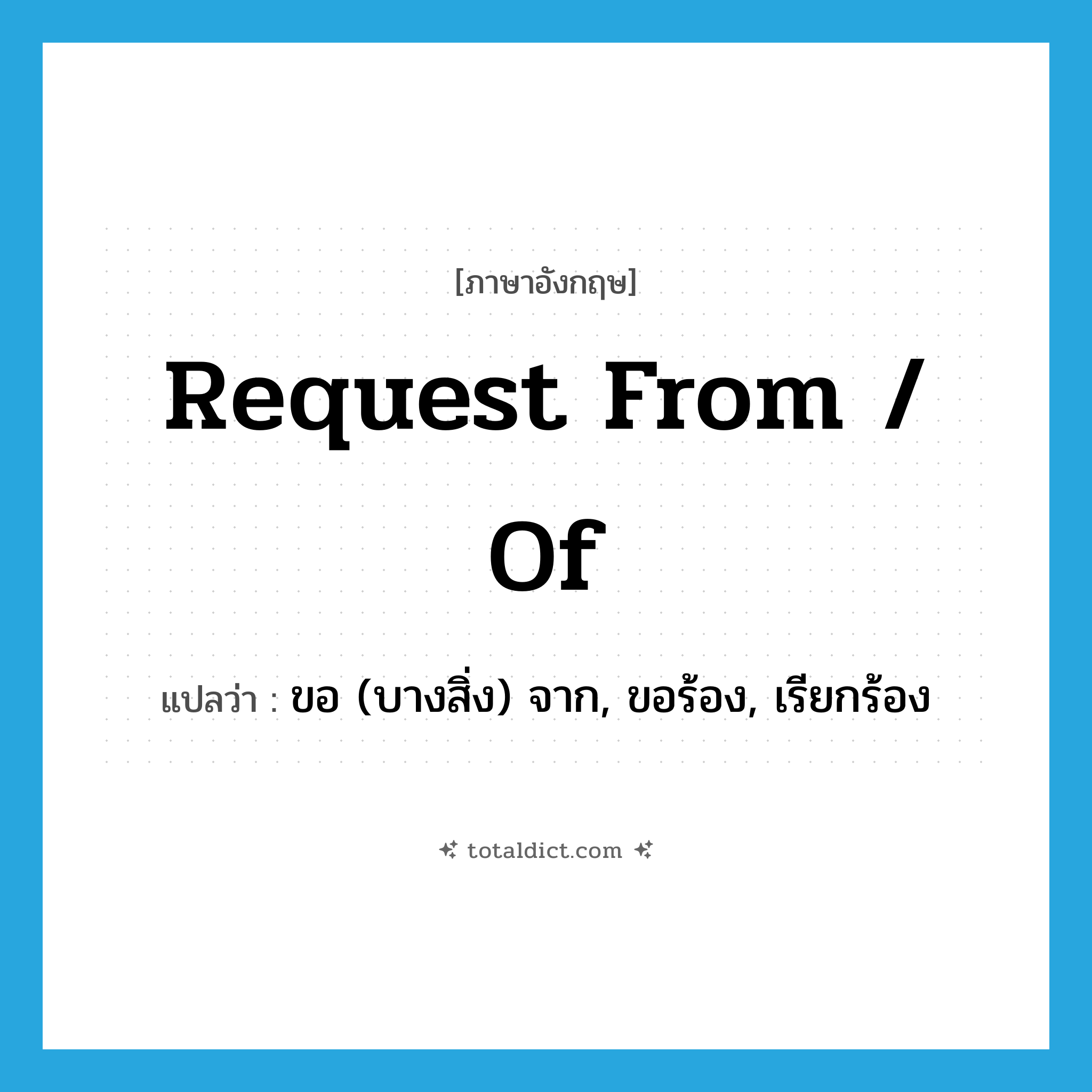 request from / of แปลว่า?, คำศัพท์ภาษาอังกฤษ request from / of แปลว่า ขอ (บางสิ่ง) จาก, ขอร้อง, เรียกร้อง ประเภท PHRV หมวด PHRV