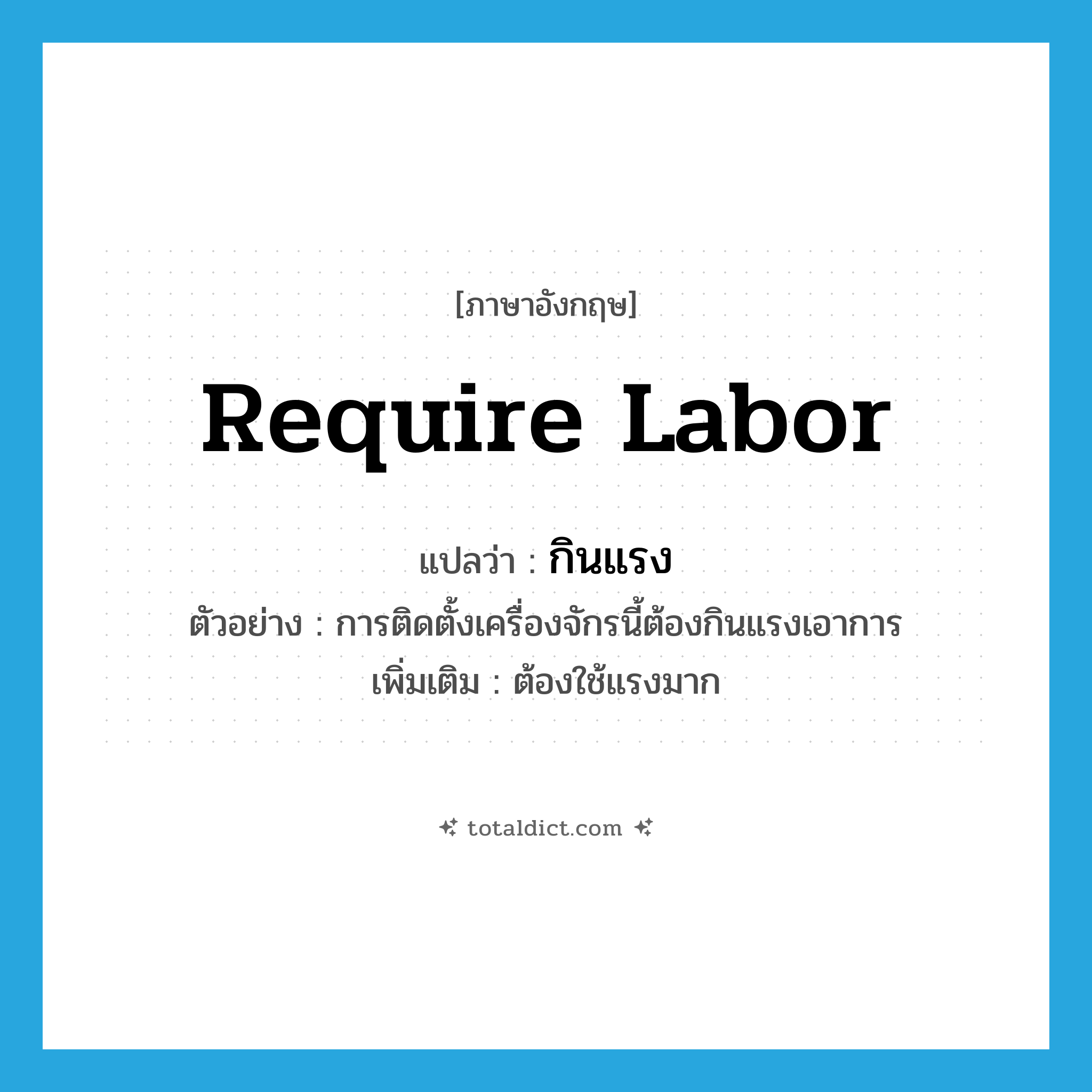 require labor แปลว่า?, คำศัพท์ภาษาอังกฤษ require labor แปลว่า กินแรง ประเภท V ตัวอย่าง การติดตั้งเครื่องจักรนี้ต้องกินแรงเอาการ เพิ่มเติม ต้องใช้แรงมาก หมวด V