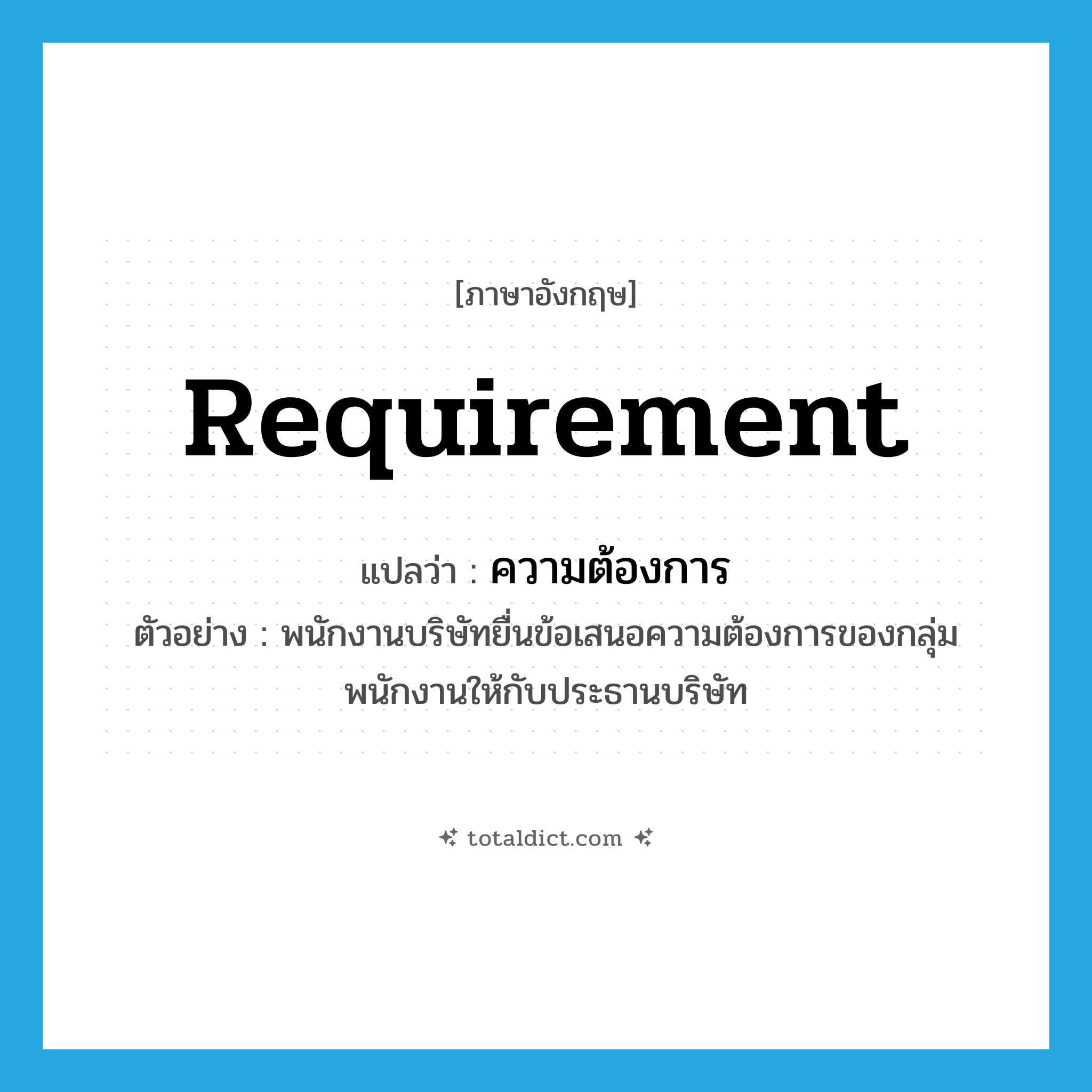 requirement แปลว่า?, คำศัพท์ภาษาอังกฤษ requirement แปลว่า ความต้องการ ประเภท N ตัวอย่าง พนักงานบริษัทยื่นข้อเสนอความต้องการของกลุ่มพนักงานให้กับประธานบริษัท หมวด N
