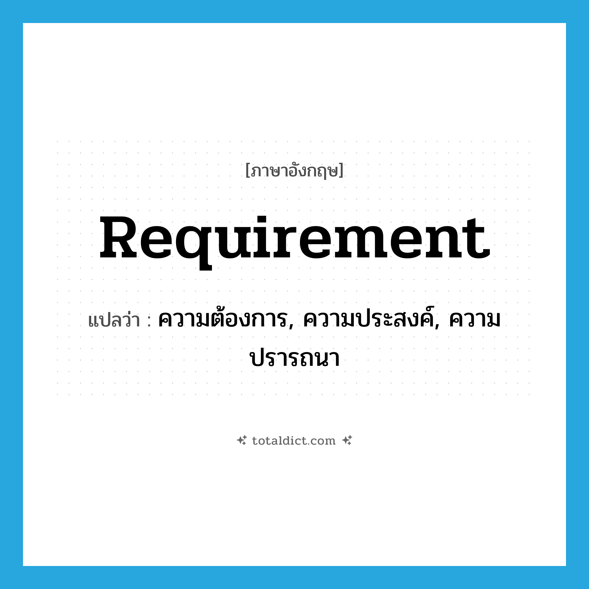 requirement แปลว่า?, คำศัพท์ภาษาอังกฤษ requirement แปลว่า ความต้องการ, ความประสงค์, ความปรารถนา ประเภท N หมวด N