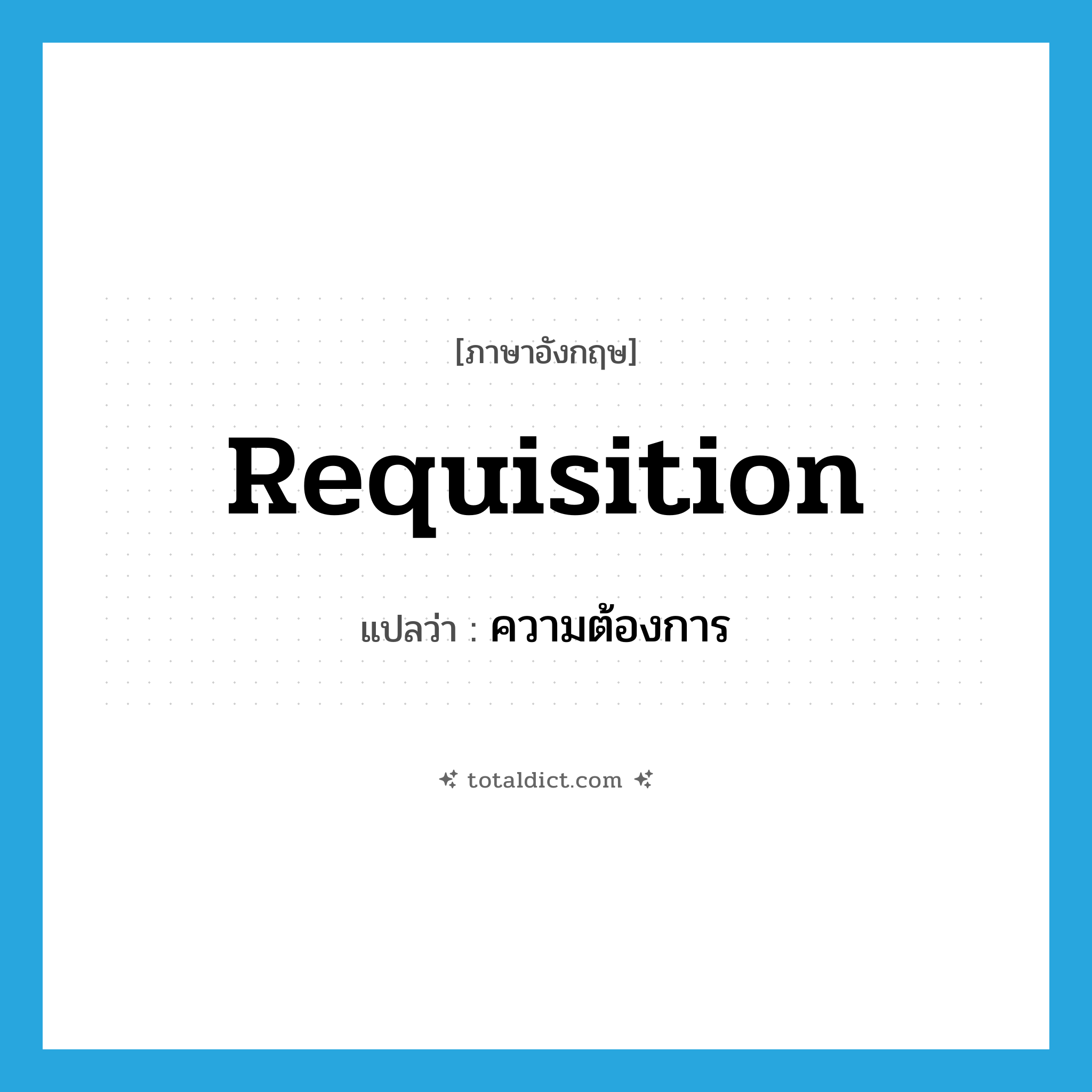 requisition แปลว่า?, คำศัพท์ภาษาอังกฤษ requisition แปลว่า ความต้องการ ประเภท N หมวด N