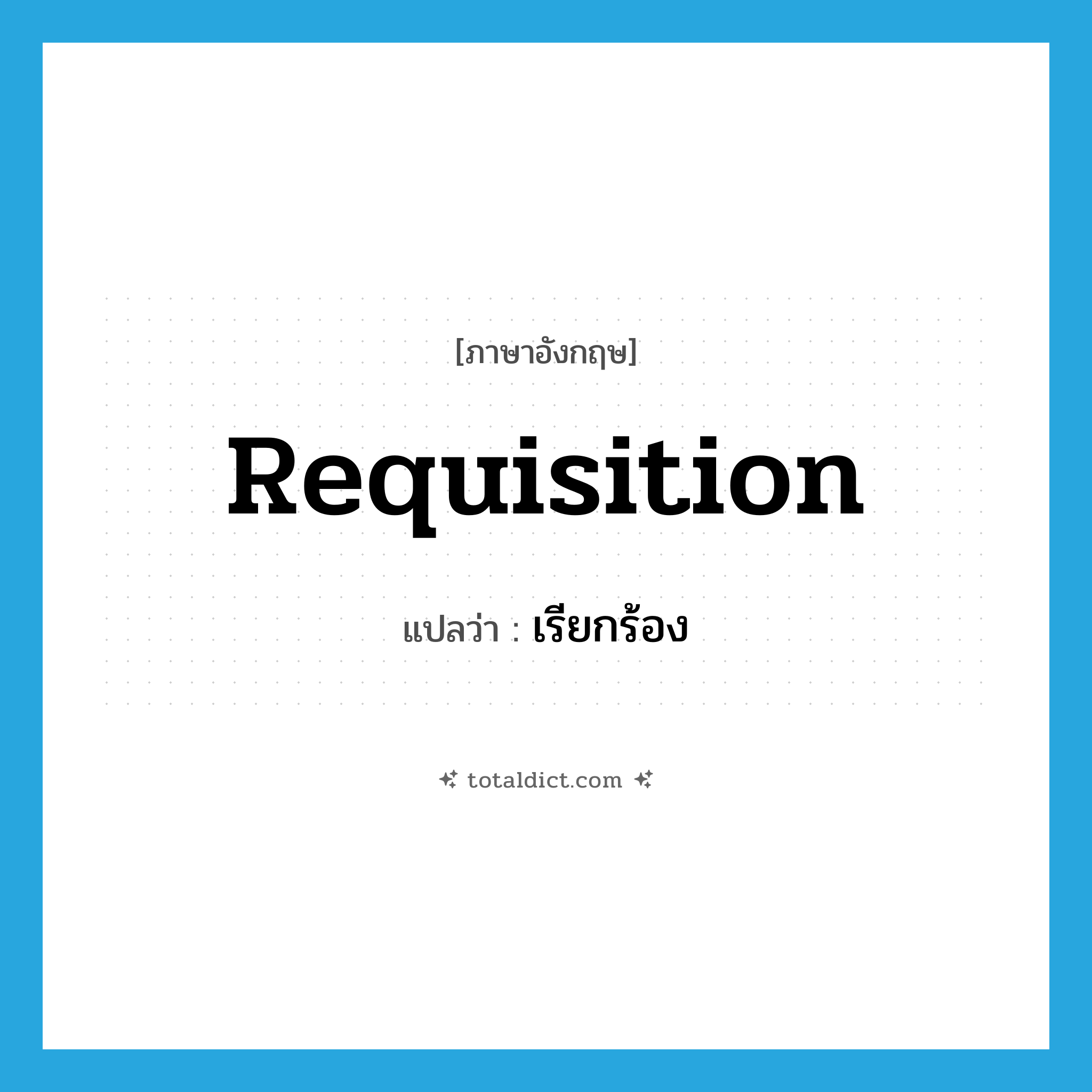 เรียกร้อง ภาษาอังกฤษ?, คำศัพท์ภาษาอังกฤษ เรียกร้อง แปลว่า requisition ประเภท VT หมวด VT